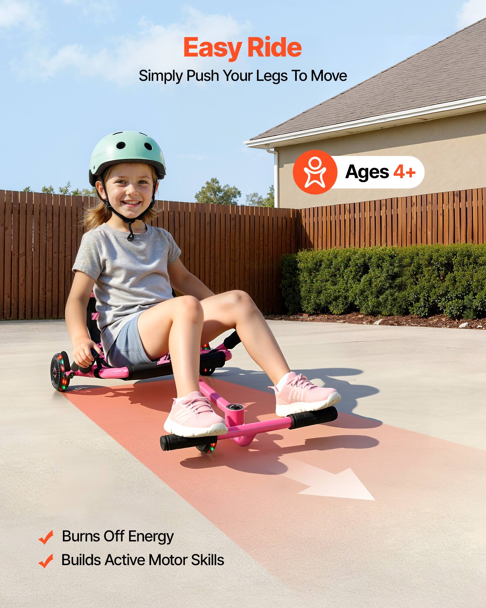 Easy Ride  
Simply Push Your Legs To Move  
Ages 4+  

- Burns Off Energy  
- Builds Active Motor Skills