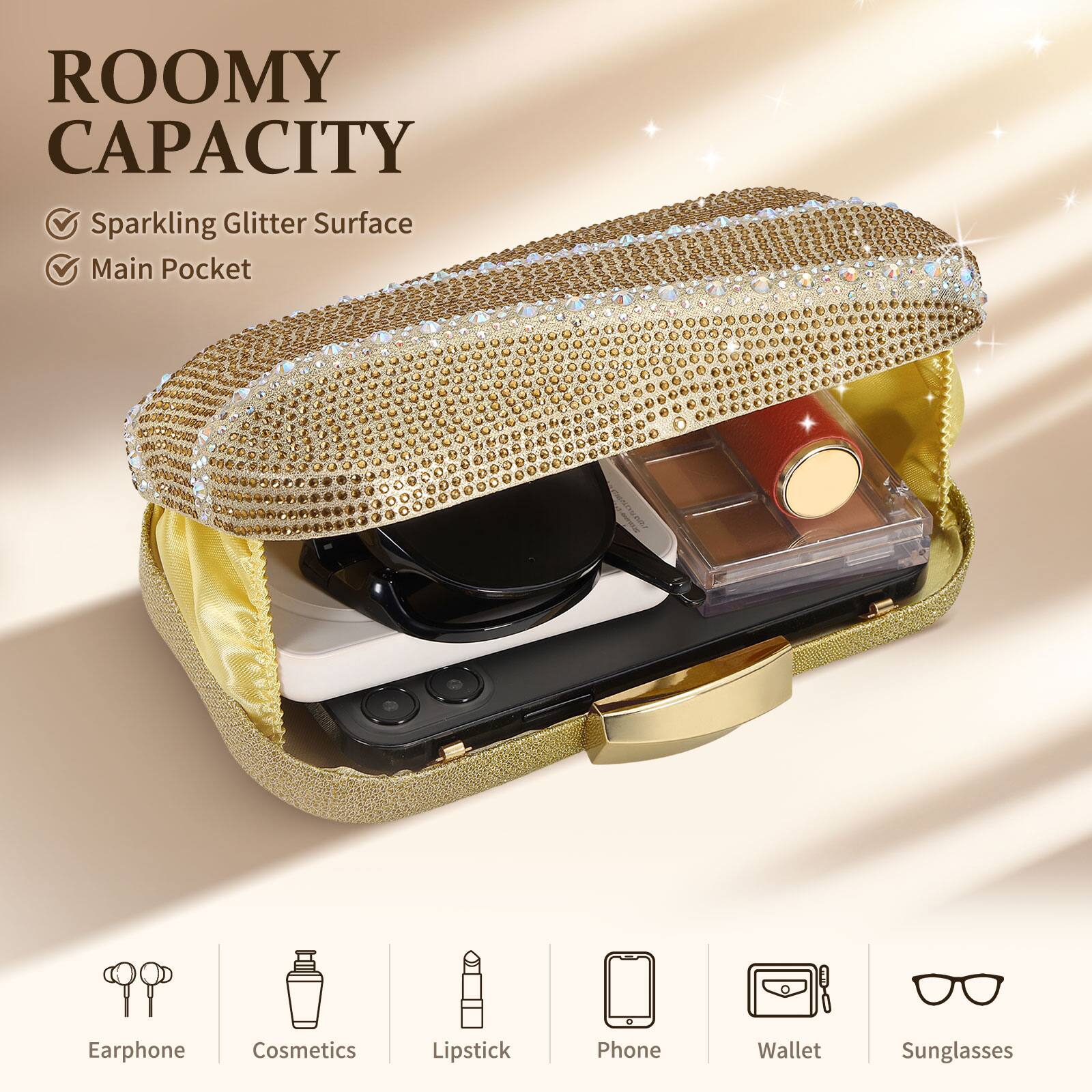 ROOMY CAPACITY  
- Sparkling Glitter Surface  
- Main Pocket  

Earphone  
Cosmetics  
Lipstick  
Phone  
Wallet  
Sunglasses