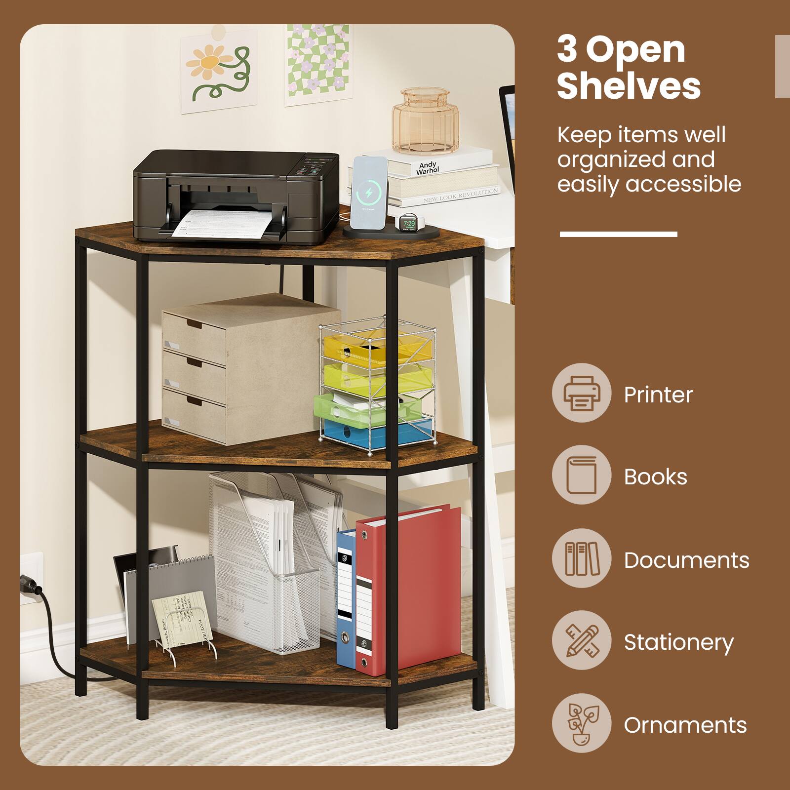 3 Open Shelves

Keep items well organized and easily accessible

Printer  
Books  
Documents  
Stationery  
Ornaments
