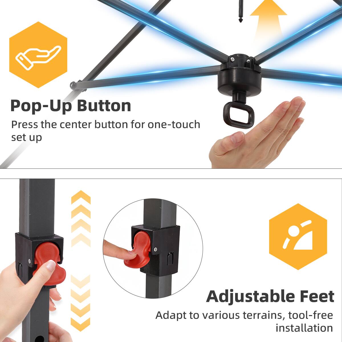 Pop-Up Button  
Press the center button for one-touch set up  

Adjustable Feet  
Adapt to various terrains, tool-free installation