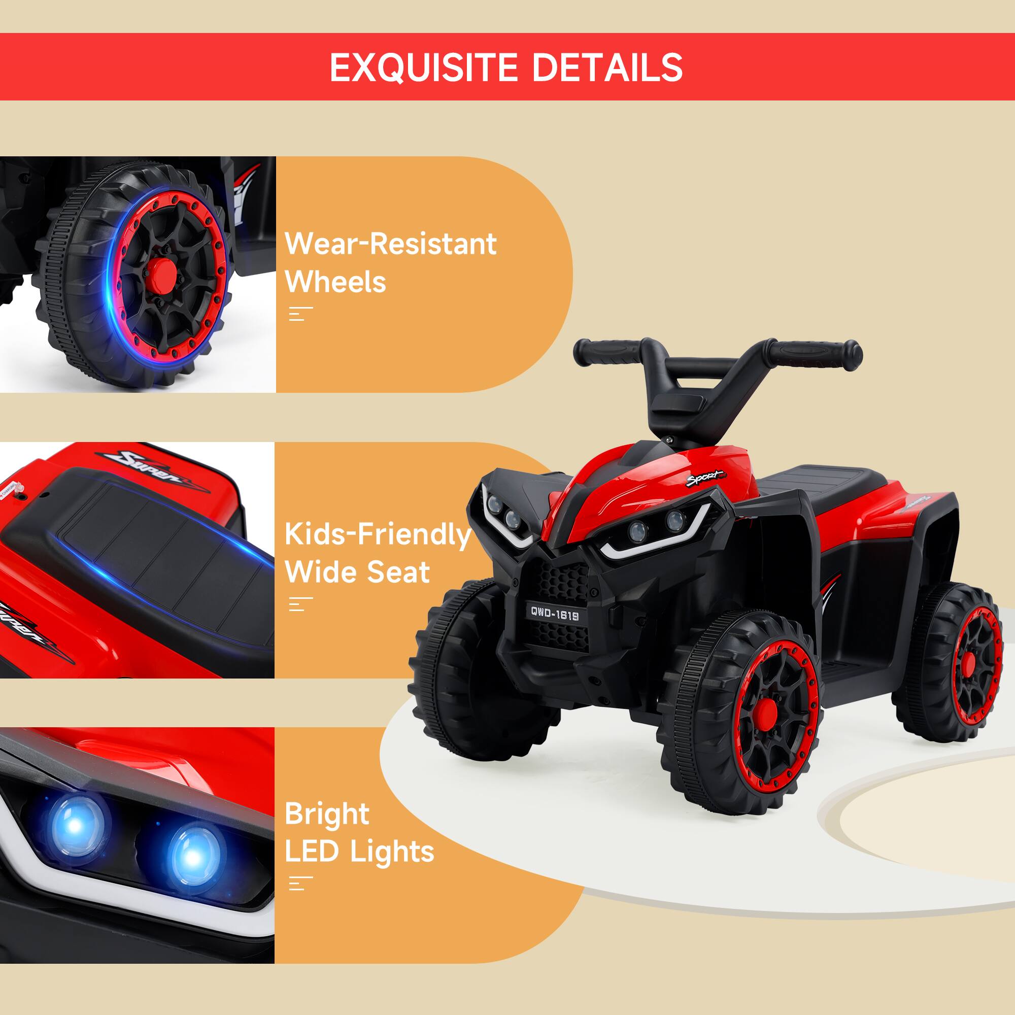 EXQUISITE DETAILS

- Wear-Resistant Wheels
- Kids-Friendly Wide Seat
- Bright LED Lights