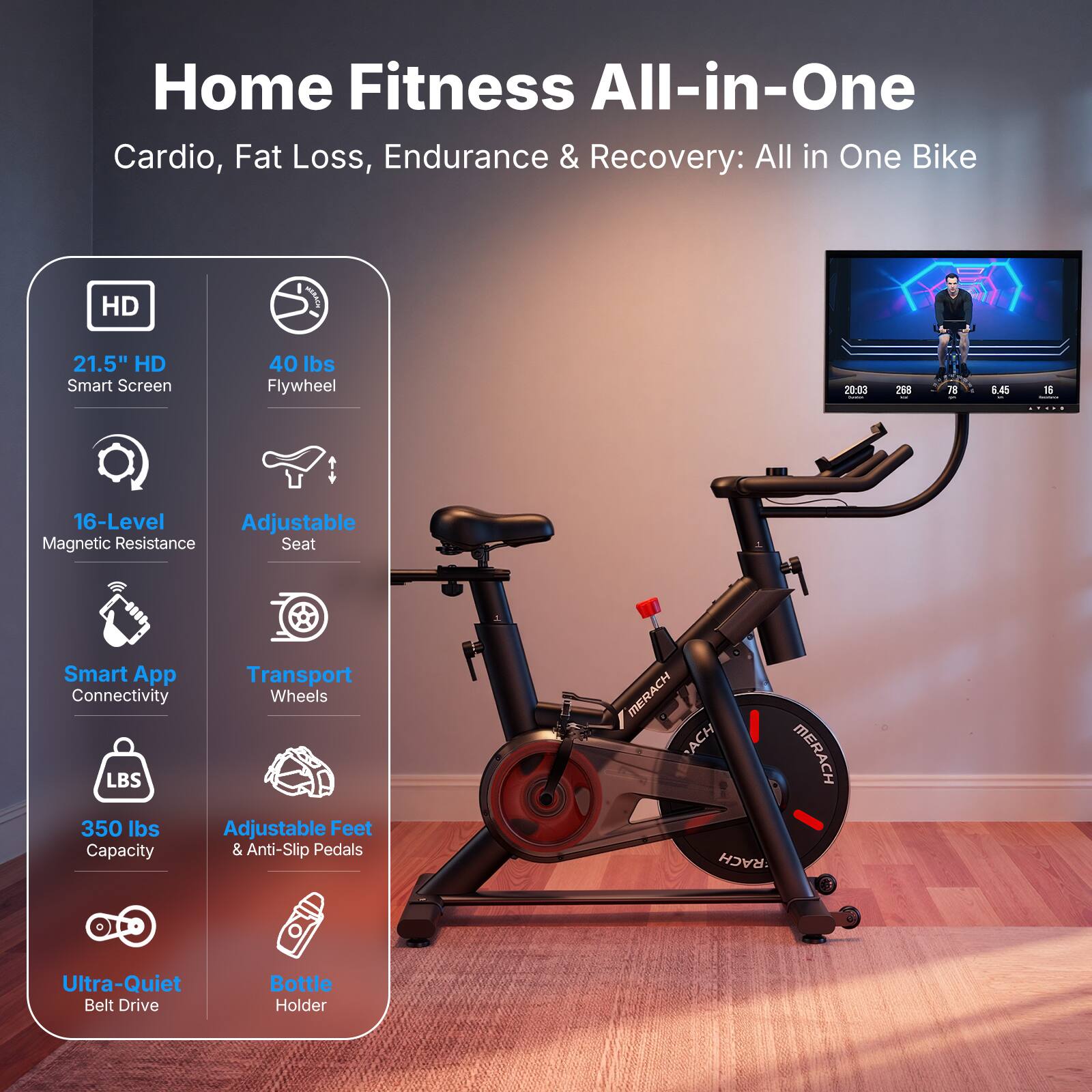 Home Fitness All-in-One Cardio, Fat Loss, Endurance & Recovery: All in One Bike

- 21.5" HD Smart Screen
- 40 lbs Flywheel
- 16-Level Adjustable Magnetic Resistance
- Adjustable Seat
- Smart App Connectivity
- Transport Wheels
- 350 lbs Capacity
- Adjustable Feet & Anti-Slip Pedals
- Ultra-Quiet Belt Drive
- Bottle Holder