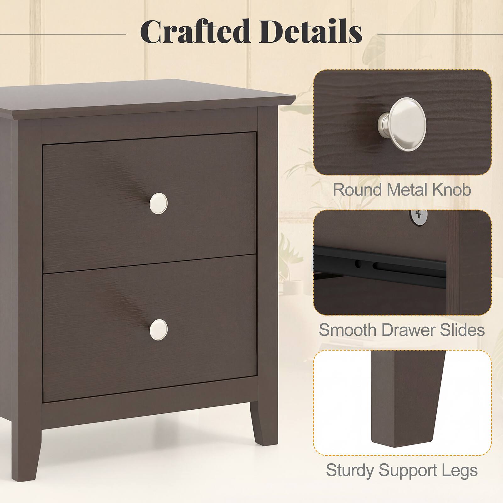 Crafted Details

- Round Metal Knob
- Smooth Drawer Slides
- Sturdy Support Legs