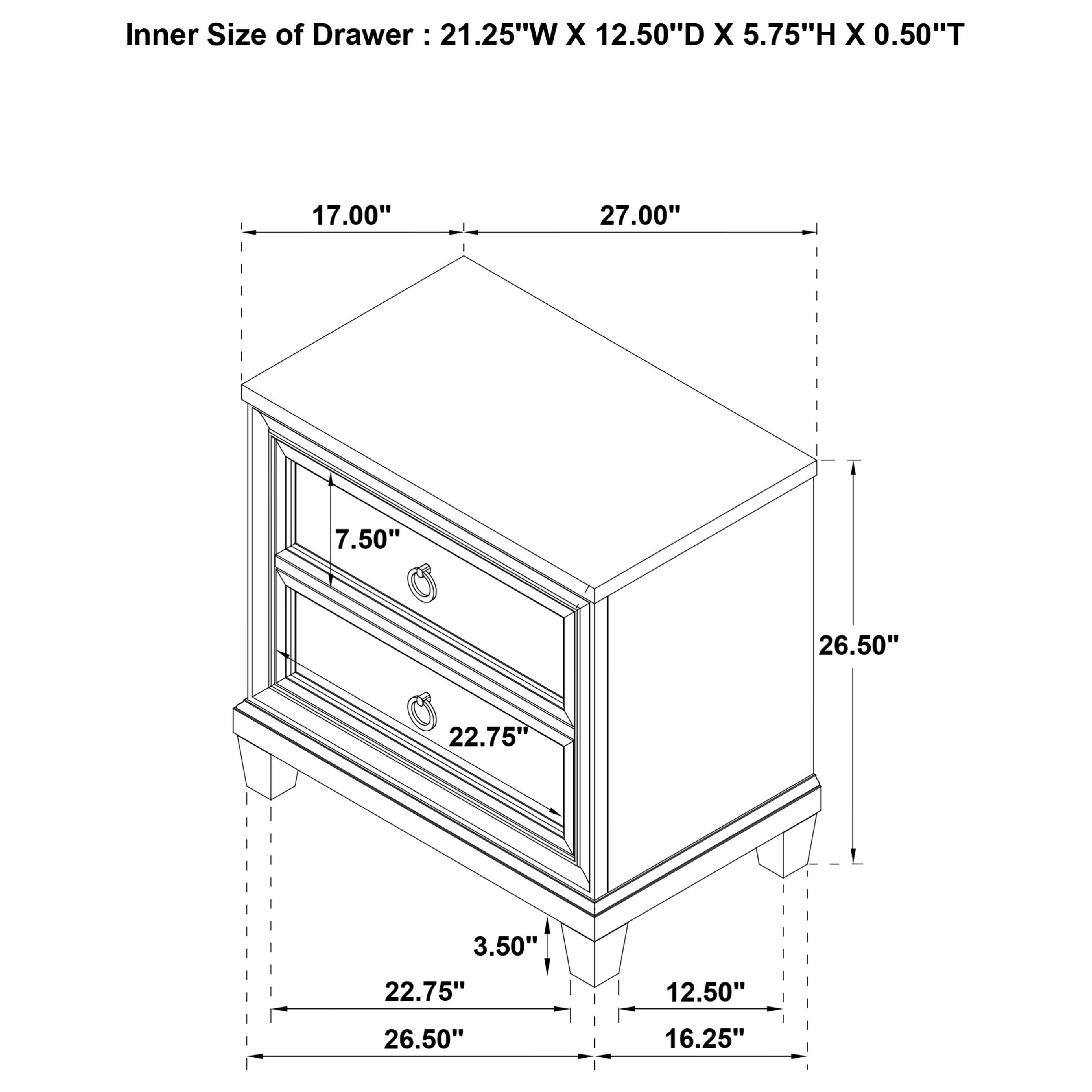 Inner Size of Drawer: 21.25"W X 12.50"D X 5.75"H X 0.50"T

17.00" 27.00" 7.50" 26.50" 22.75" 3.50" 22.75" 12.50" 26.50" 16.25"