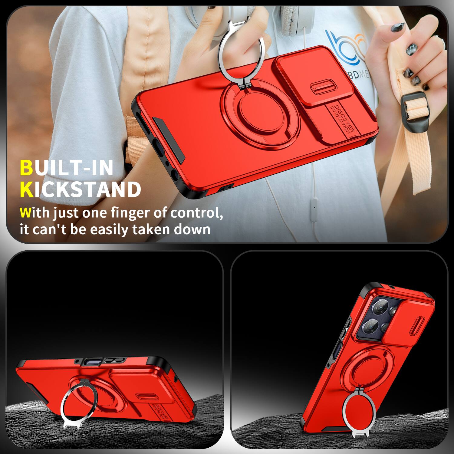 BUILT-IN KICKSTAND  
With just one finger of control, it can't be easily taken down