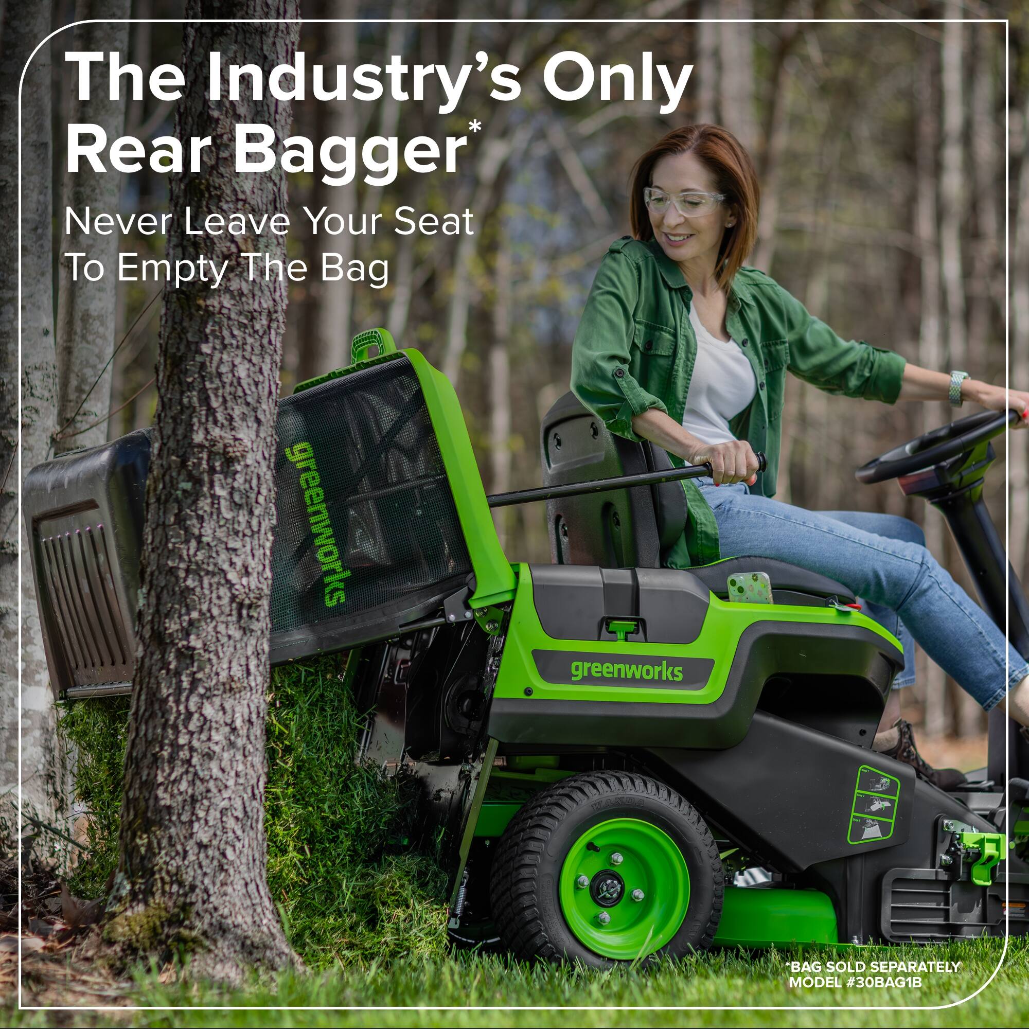 The Industry's Only Rear Bagger  
Never Leave Your Seat To Empty The Bag  

greenworks  
greenworks  

BAG SOLD SEPARATELY  
MODEL #30BAG1B