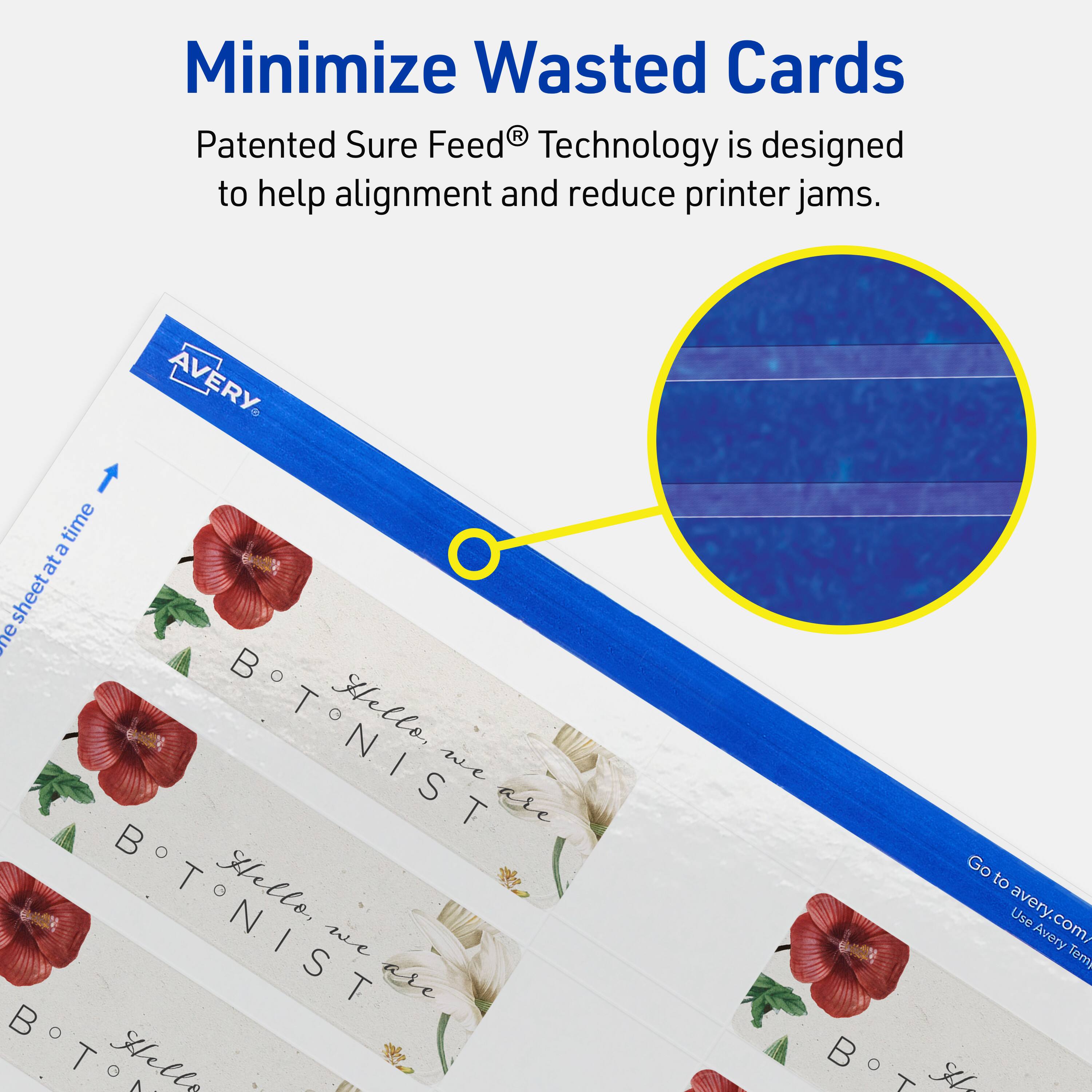 Minimize Wasted Cards

Patented Sure Feed® Technology is designed to help alignment and reduce printer jams.

AVERY

Go to avery.com/ Use Avery Templates

Hello, we are B T O N I S T

Hello, we are B T O N I S T

Hello, we are B T O N I S T