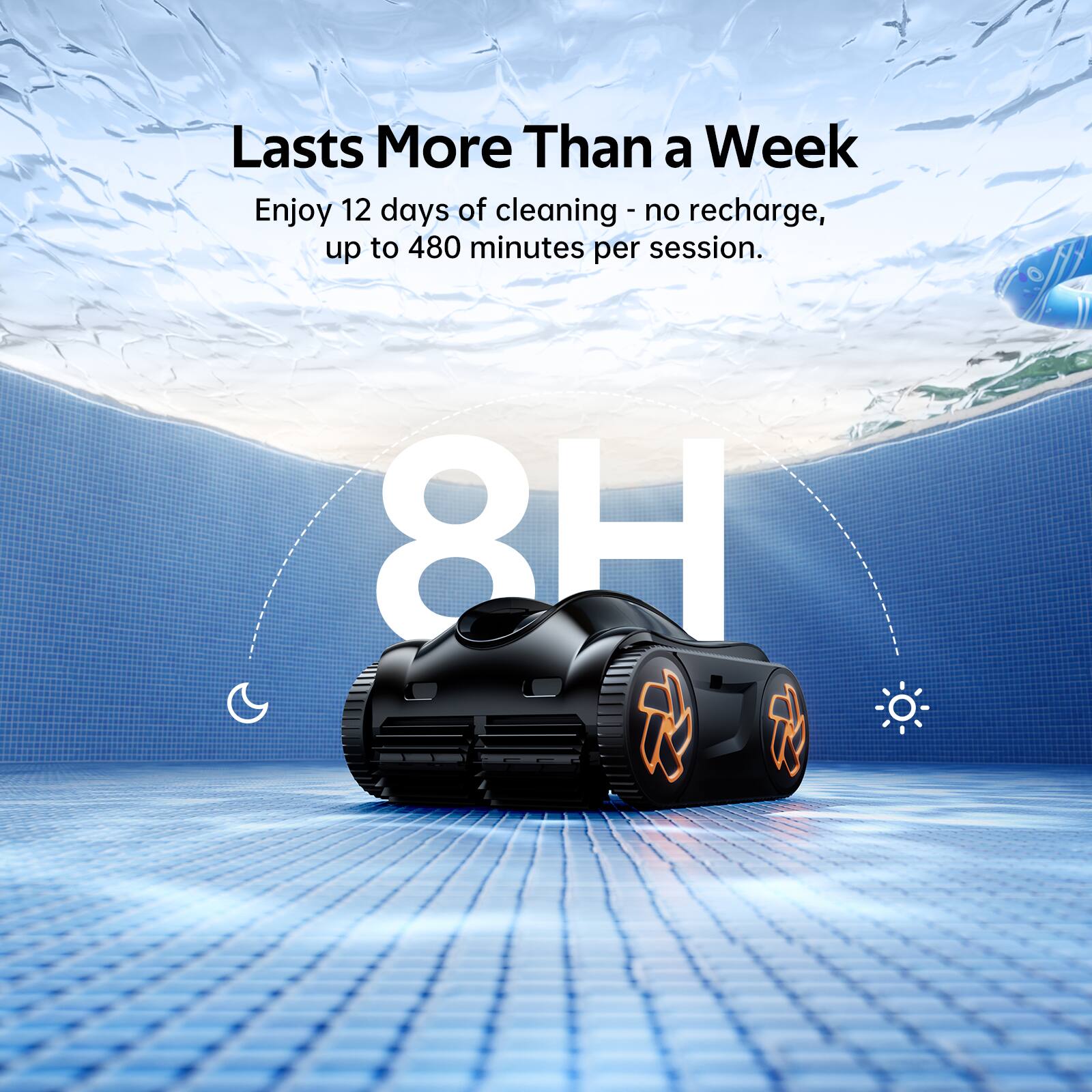 Lasts More Than a Week  
Enjoy 12 days of cleaning - no recharge, up to 480 minutes per session.  
8H