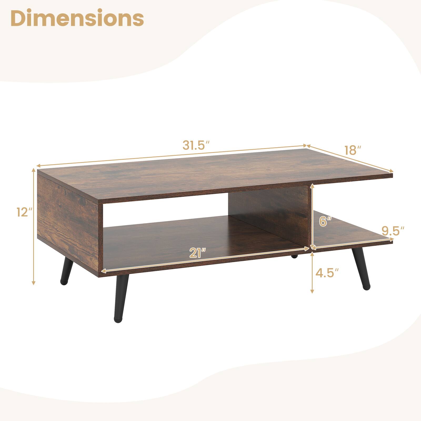 Dimensions:  
- Length: 31.5"  
- Width: 18"  
- Height: 12"  
- Shelf Depth: 21"  
- Drawer Height: 6"  
- Drawer Width: 9.5"  
- Leg Height: 4.5"