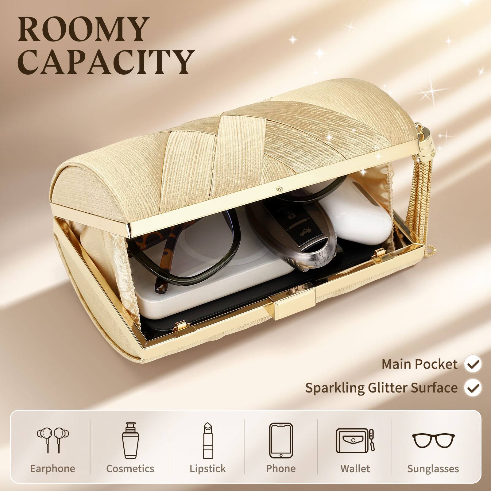 ROOMY CAPACITY

Main Pocket  
Sparkling Glitter Surface

Earphone  
Cosmetics  
Lipstick  
Phone  
Wallet  
Sunglasses
