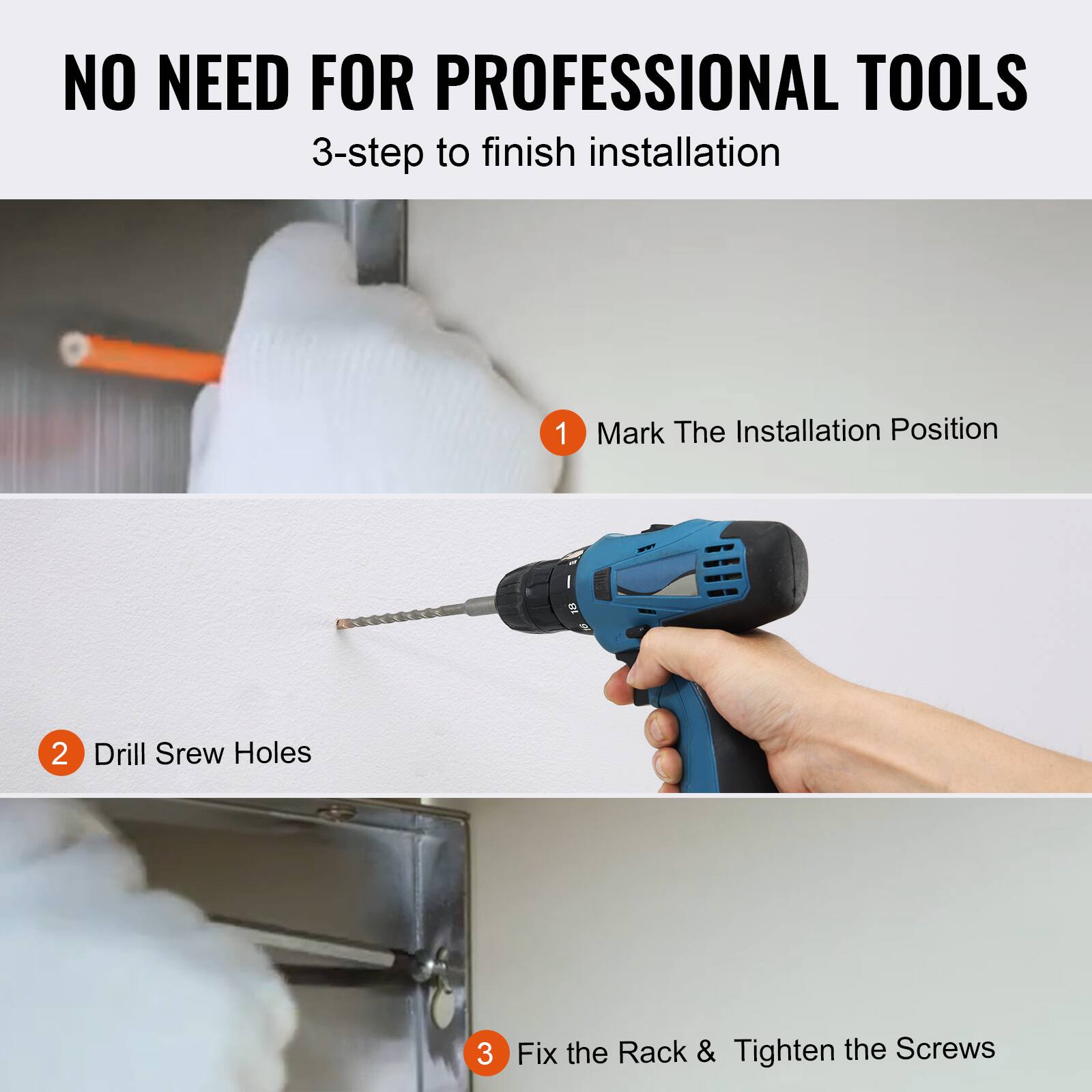 NO NEED FOR PROFESSIONAL TOOLS  
3-step to finish installation  

1. Mark The Installation Position  
2. Drill Screw Holes  
3. Fix the Rack & Tighten the Screws