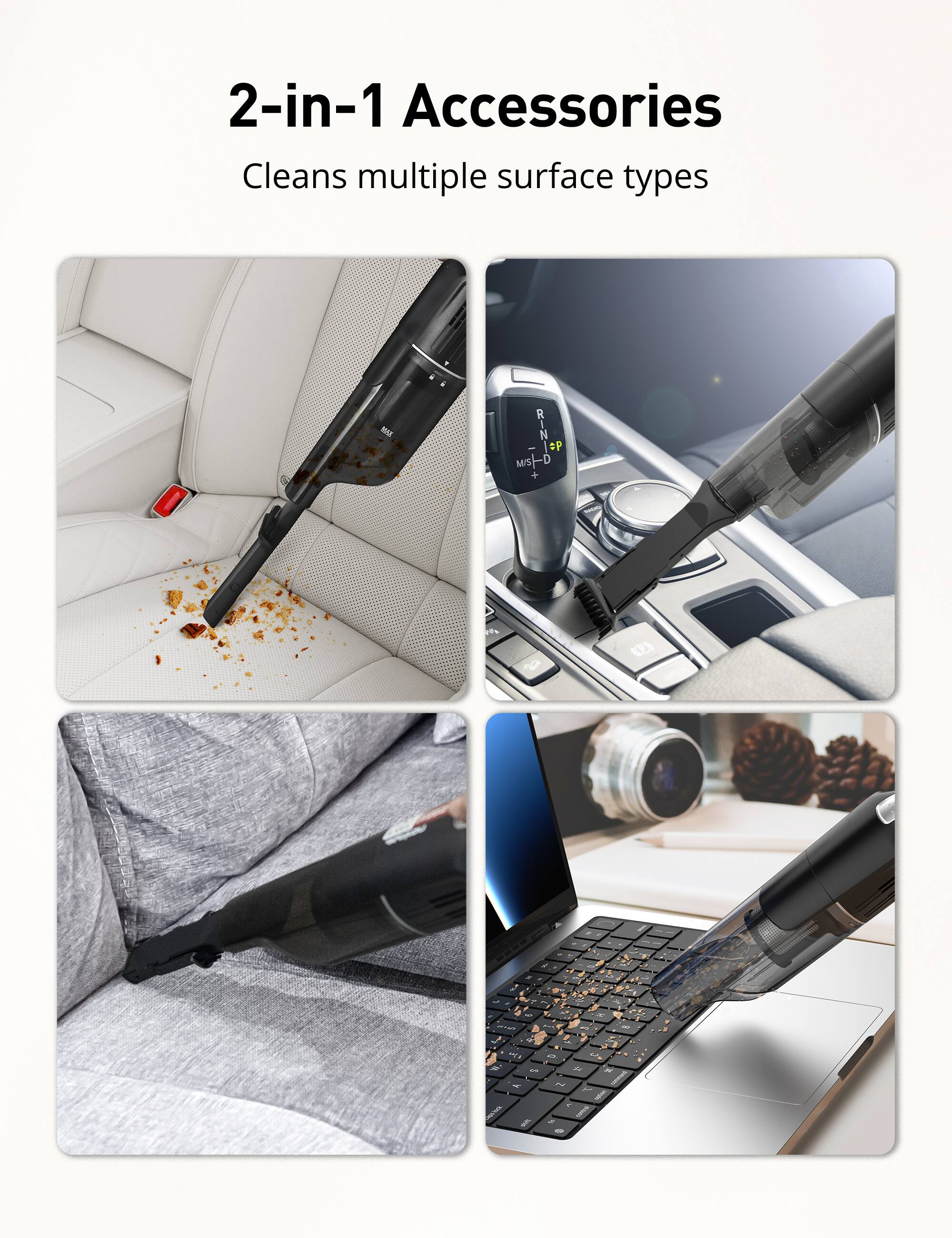 2-in-1 Accessories  
Cleans multiple surface types