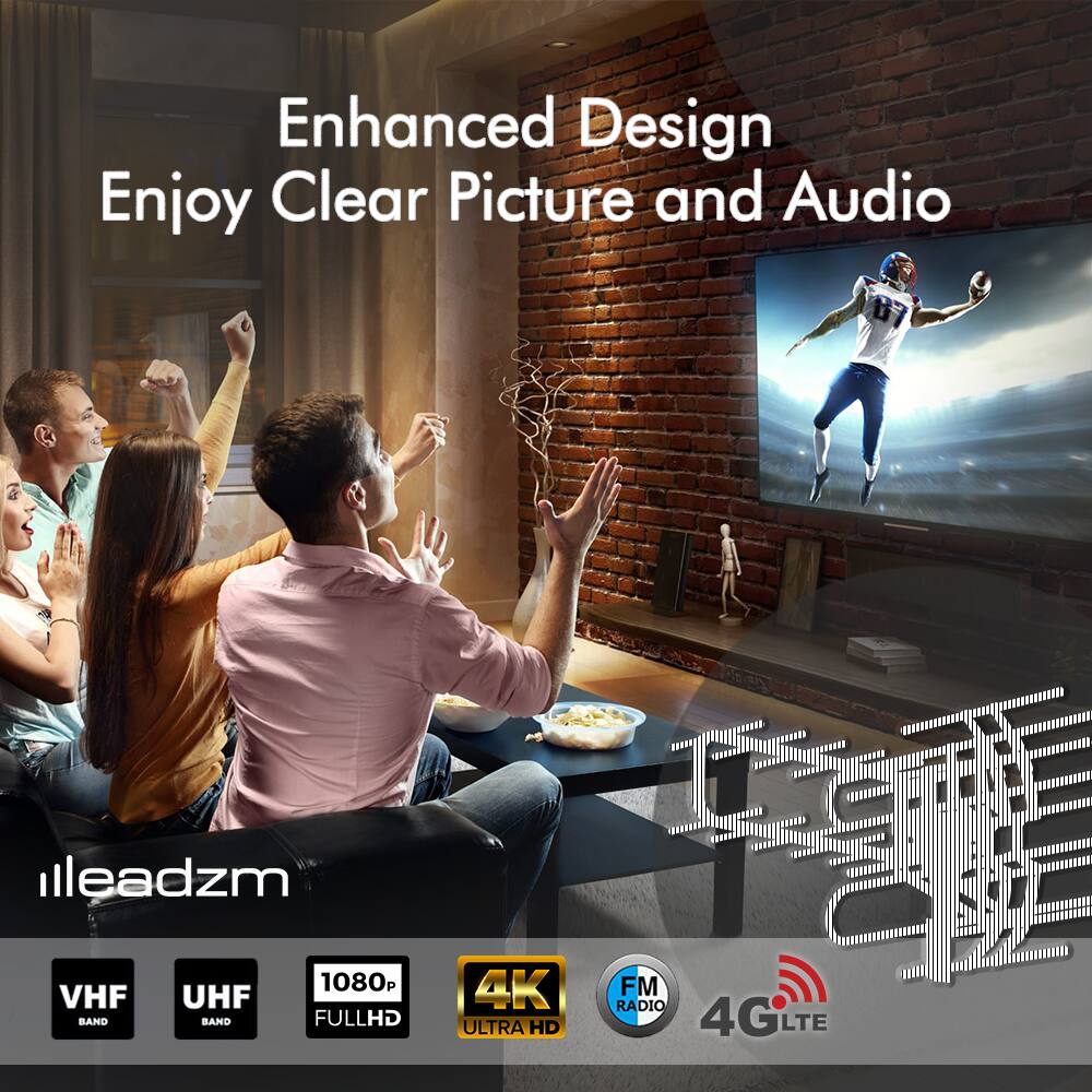 Enhanced Design  
Enjoy Clear Picture and Audio  

illeadzm  

VHF BAND  
UHF BAND  
1080p FULL HD  
4K ULTRA HD  
FM RADIO  
4G LTE