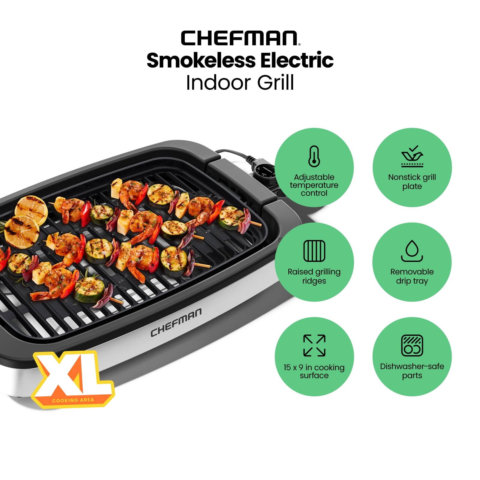 CHEFMAN Smokeless Electric Indoor Grill

- Adjustable temperature control
- Nonstick grill plate
- Raised grilling ridges
- Removable drip tray
- 15 x 9 in cooking surface
- Dishwasher-safe parts

XL COOKING AREA