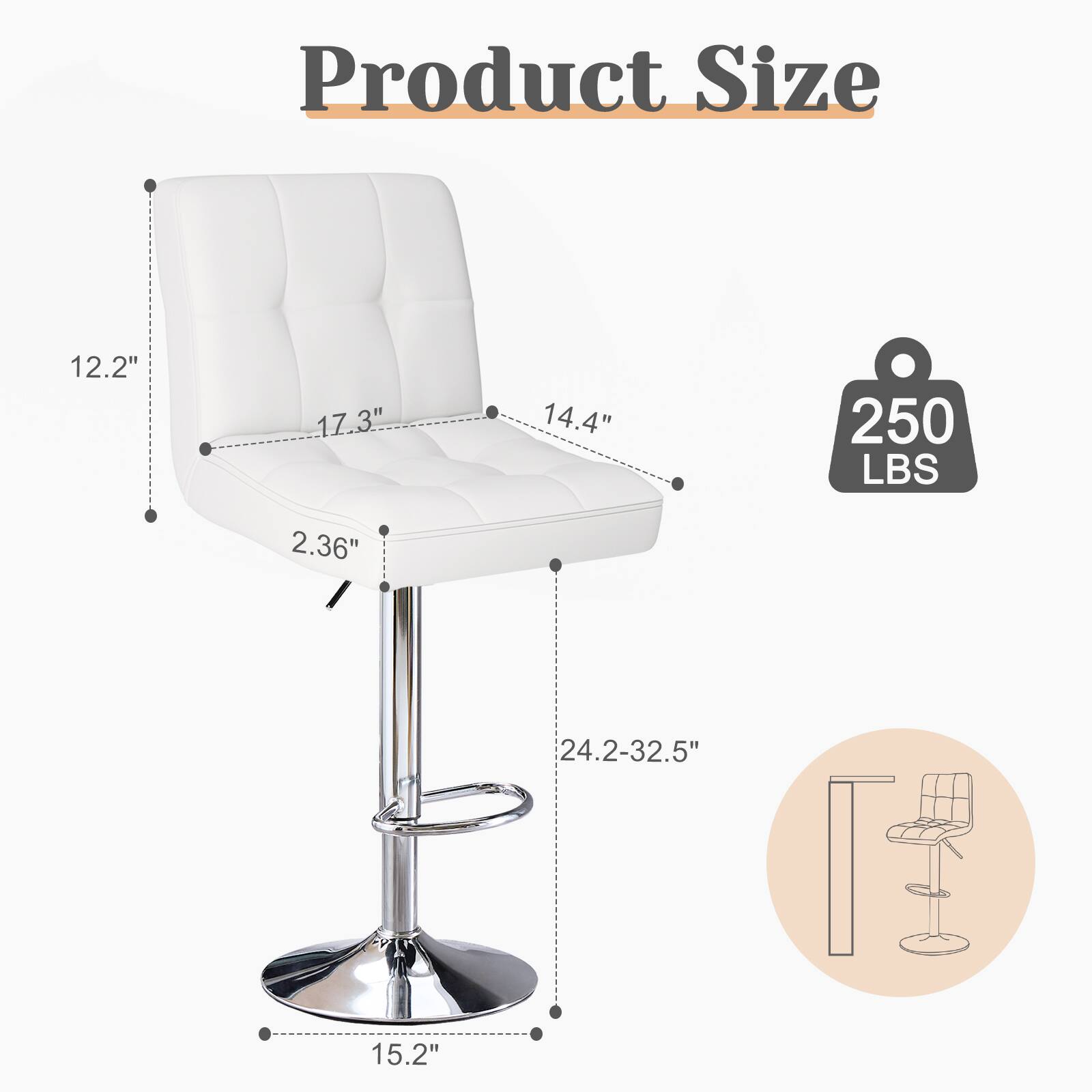 Product Size: 12.2" x 17.3" x 14.4"  
Weight Capacity: 250 LBS  
Seat Height: 2.36"  
Overall Height: 24.2-32.5"  
Seat Depth: 15.2"