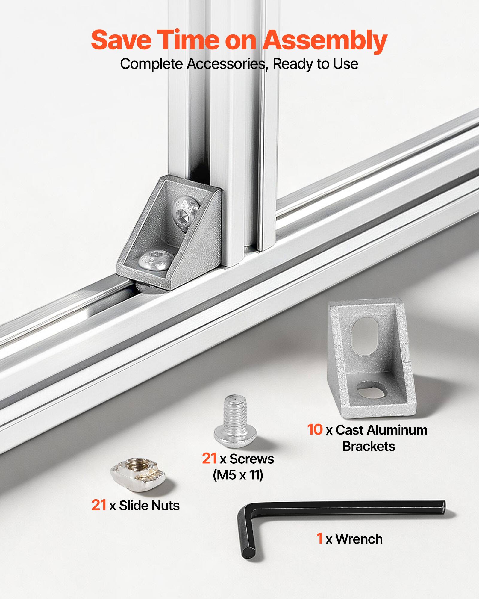 Save Time on Assembly  
Complete Accessories, Ready to Use  

21 x Screws (M5 x 11)  
10 x Cast Aluminum Brackets  
21 x Slide Nuts  
1 x Wrench