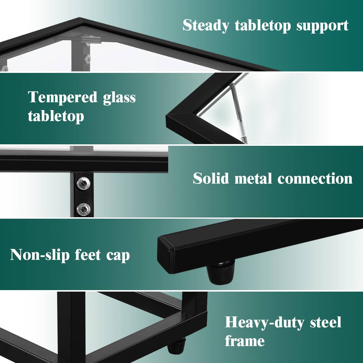 - Steady tabletop support
- Tempered glass tabletop
- Solid metal connection
- Non-slip feet cap
- Heavy-duty steel frame