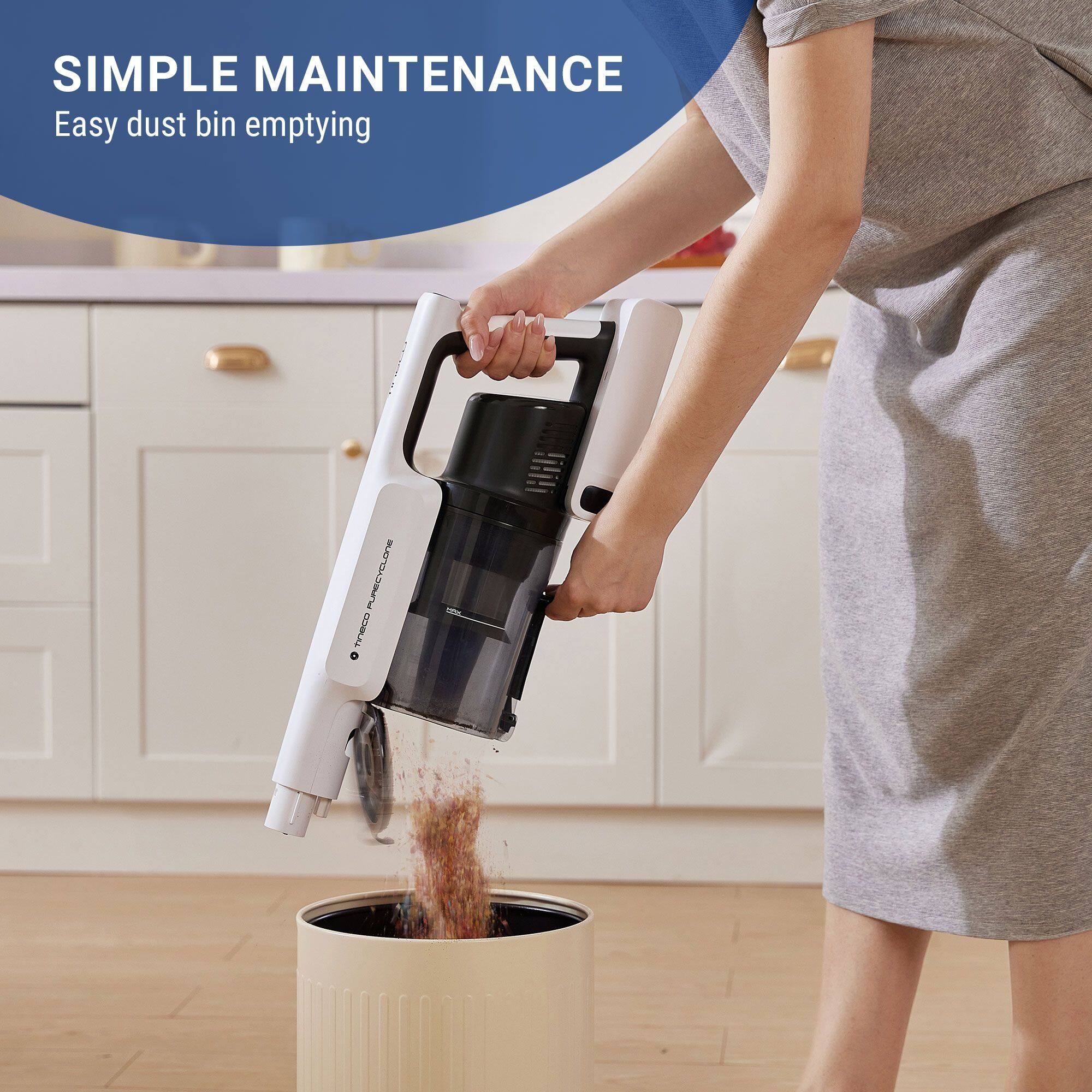 SIMPLE MAINTENANCE  
Easy dust bin emptying