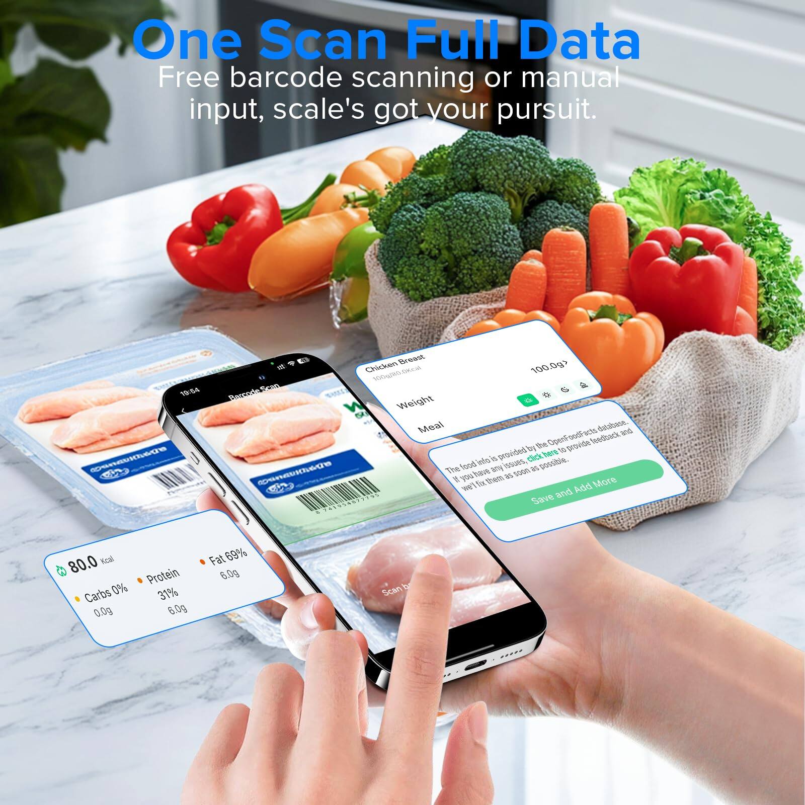One Scan Full Data Free barcode scanning or manual input, scale's got your pursuit. 19:04 apsneuecs Breast 0gs a Chicken gS nntin 100 1 Parcode Weight Meal achs datatarm and te OpenFoodFacs OpenF provide Ieedback provided by hvers T aini ins dick sosble. The boat ay issues M aansugo yu bave W so0n s ta them More Tae Add Save and T419% 80.0 Rcal Protein Carbs 0% 31% 0.0g 6.0g Fat 69% 6.0g Scan