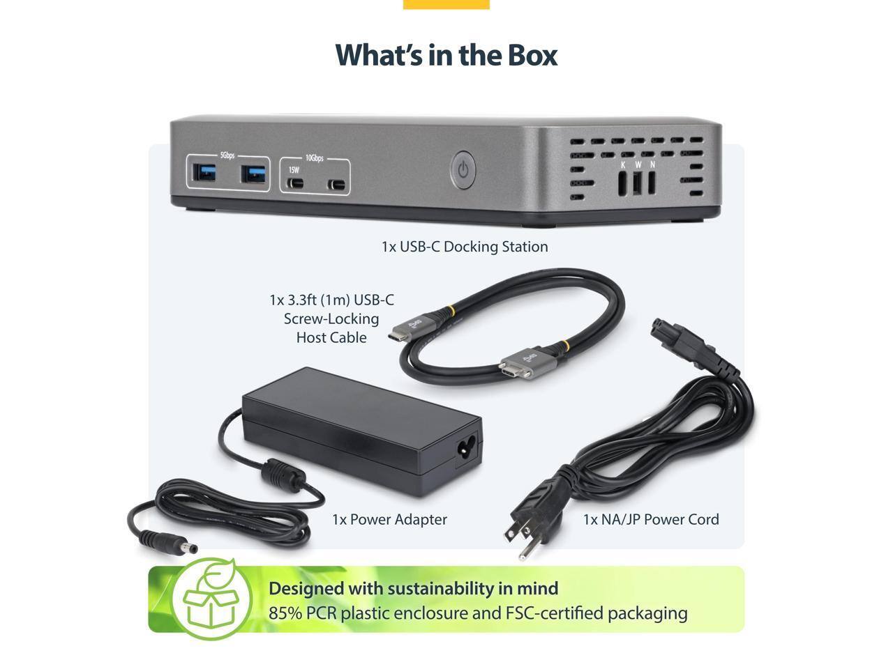 What's in the Box

- 1x USB-C Docking Station
- 1x 3.3ft (1m) USB-C Screw-Locking Host Cable
- 1x Power Adapter
- 1x NA/JP Power Cord

Designed with sustainability in mind
85% PCR plastic enclosure and FSC-certified packaging