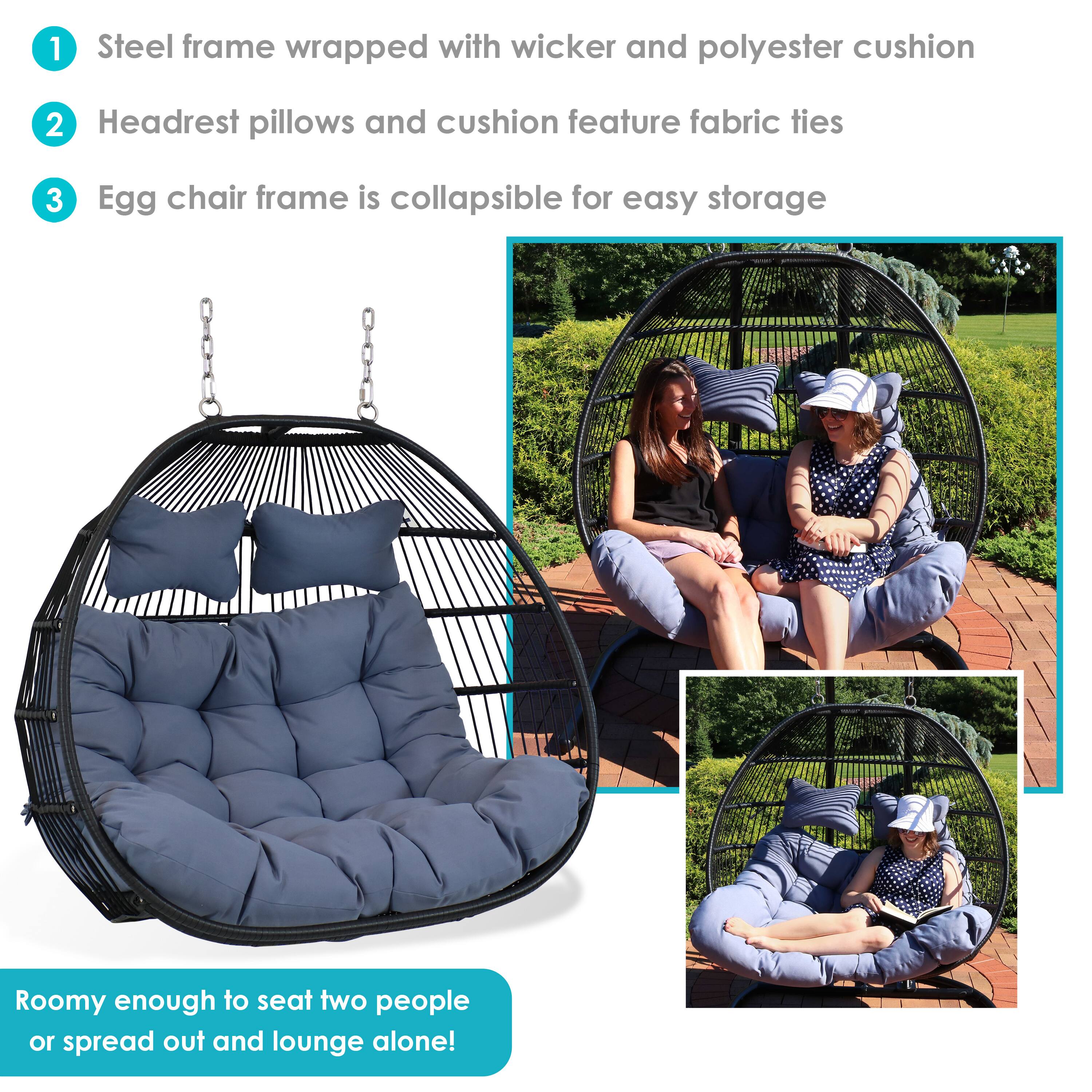 1. Steel frame wrapped with wicker and polyester cushion  
2. Headrest pillows and cushion feature fabric ties  
3. Egg chair frame is collapsible for easy storage  

Roomy enough to seat two people or spread out and lounge alone!
