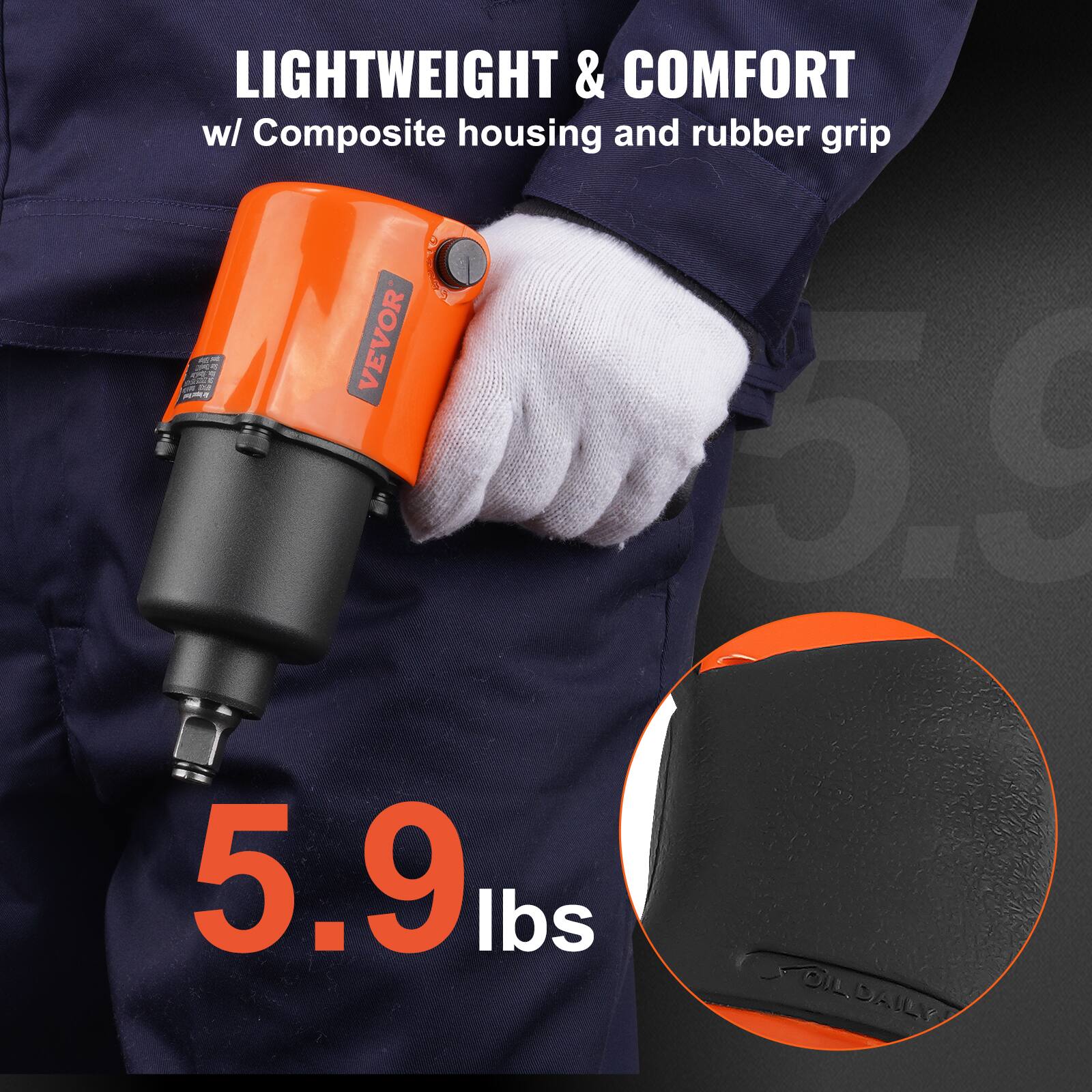 LIGHTWEIGHT & COMFORT  
w/ Composite housing and rubber grip  

5.9 lbs  

OIL DAILY
