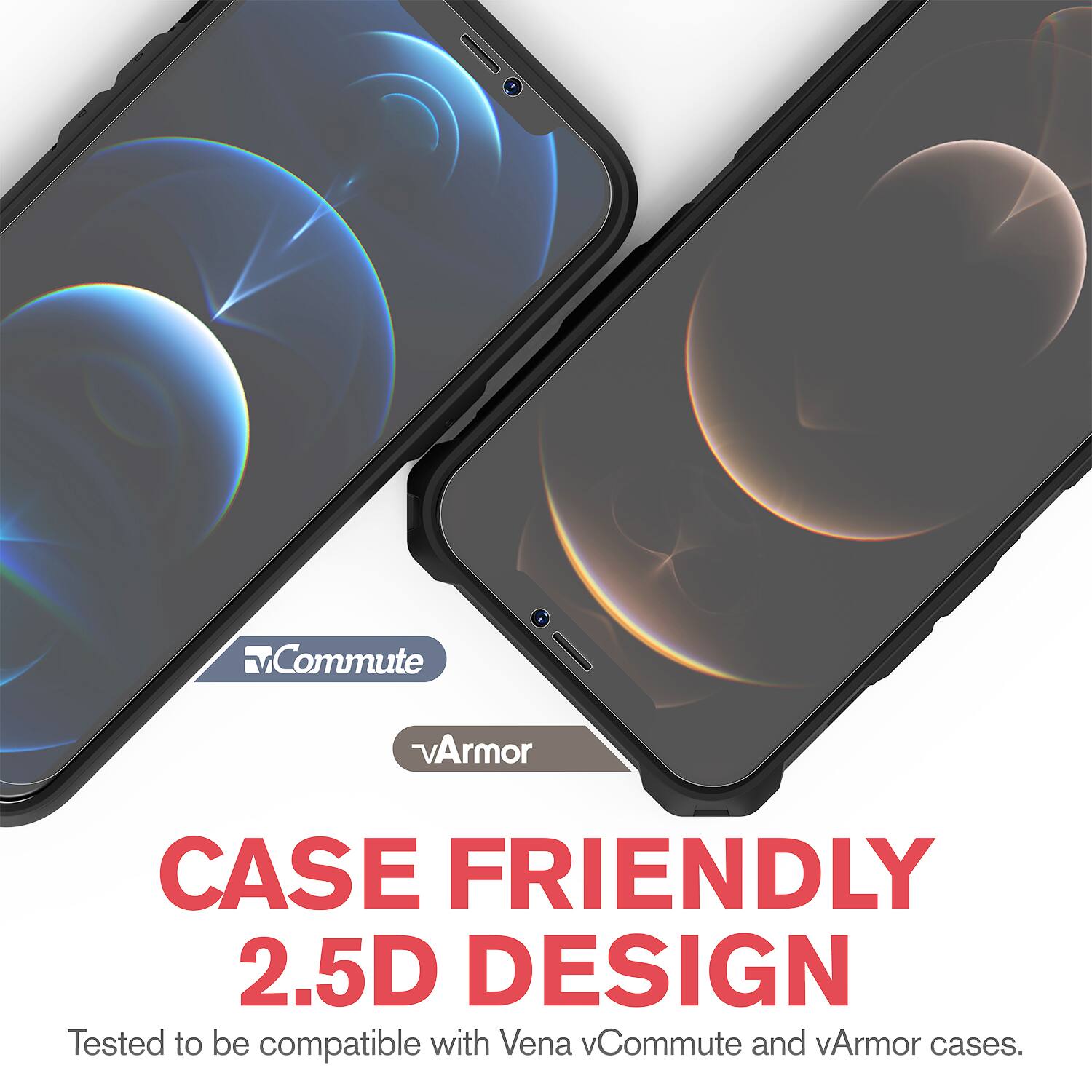 CASE FRIENDLY  
2.5D DESIGN  
Tested to be compatible with Vena vCommute and vArmor cases.