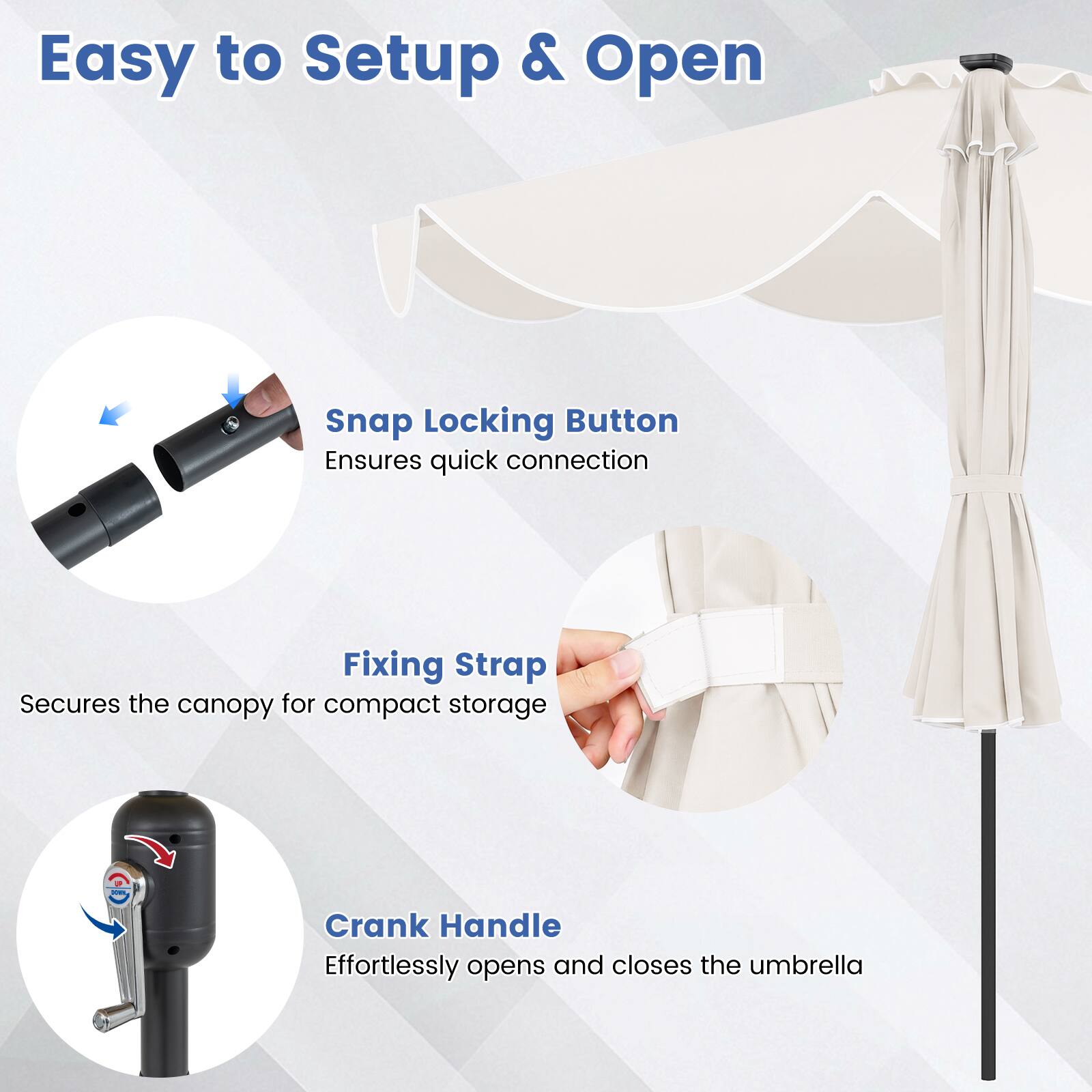 Easy to Setup & Open

- Snap Locking Button
  Ensures quick connection

- Fixing Strap
  Secures the canopy for compact storage

- Crank Handle
  Effortlessly opens and closes the umbrella