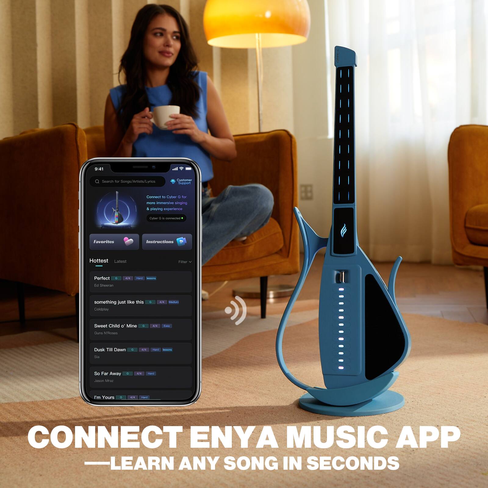 9:41
Search for Songs/Artists/Lyrics
Customer Support
Connect to Cyber G for more immersive singing & playing experience
Cyber G connected
Favorites
Instructions
Hottest Latest
Filter
Perfect
1/4
Ed Sheeran
something just like this Coldplay
4/4 Medium
Sweet Child o' Mine
Guns N' Roses
Dusk Till Dawn Sia
Mart lessons
So Far Away Jason Mraz
I'm Yours
CONNECT ENYA MUSIC APP - LEARN ANY SONG IN SECONDS