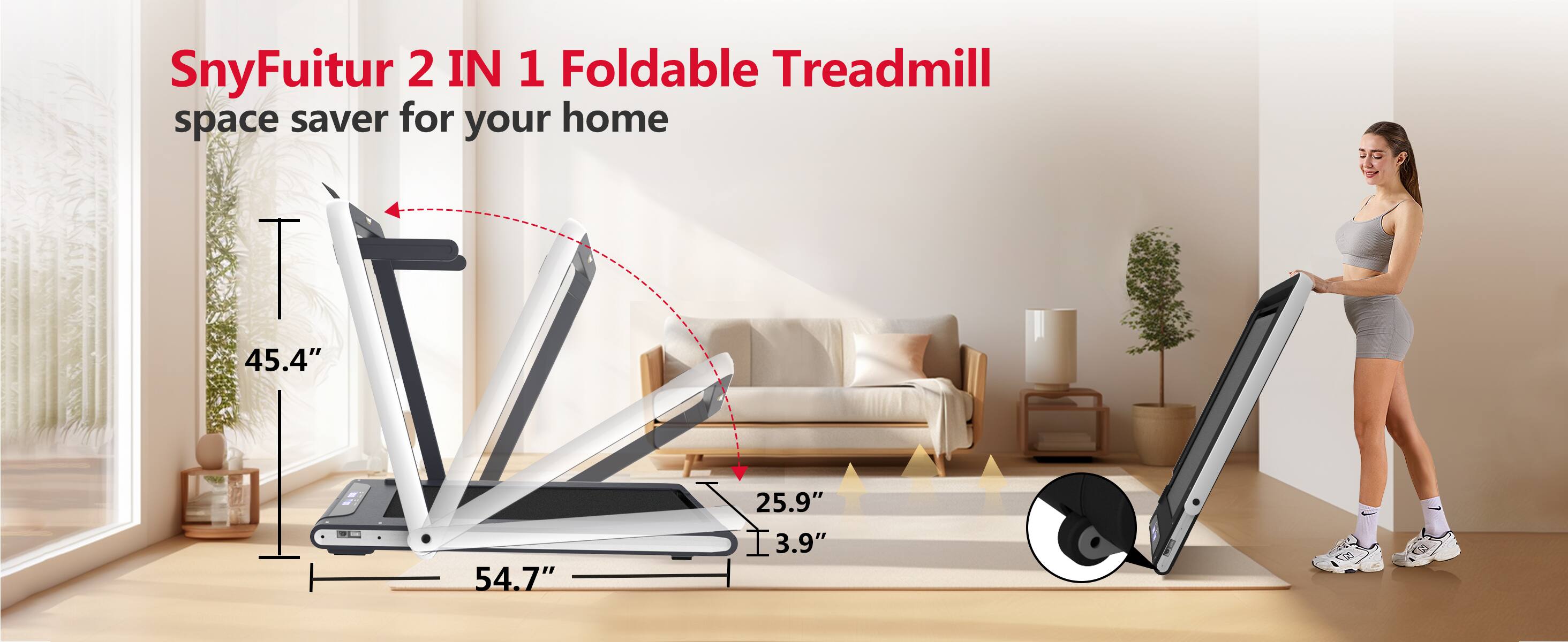 SnyFuitur 2 IN 1 Foldable Treadmill  
space saver for your home  

45.4"  
54.7"  
25.9"  
3.9"