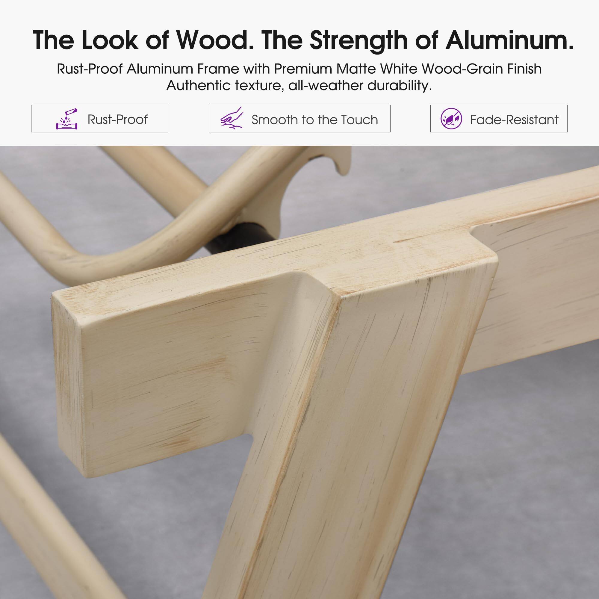 The Look of Wood. The Strength of Aluminum.  
Rust-Proof Aluminum Frame with Premium Matte White Wood-Grain Finish  
Authentic texture, all-weather durability.  
Rust-Proof  
Smooth to the Touch  
Fade-Resistant