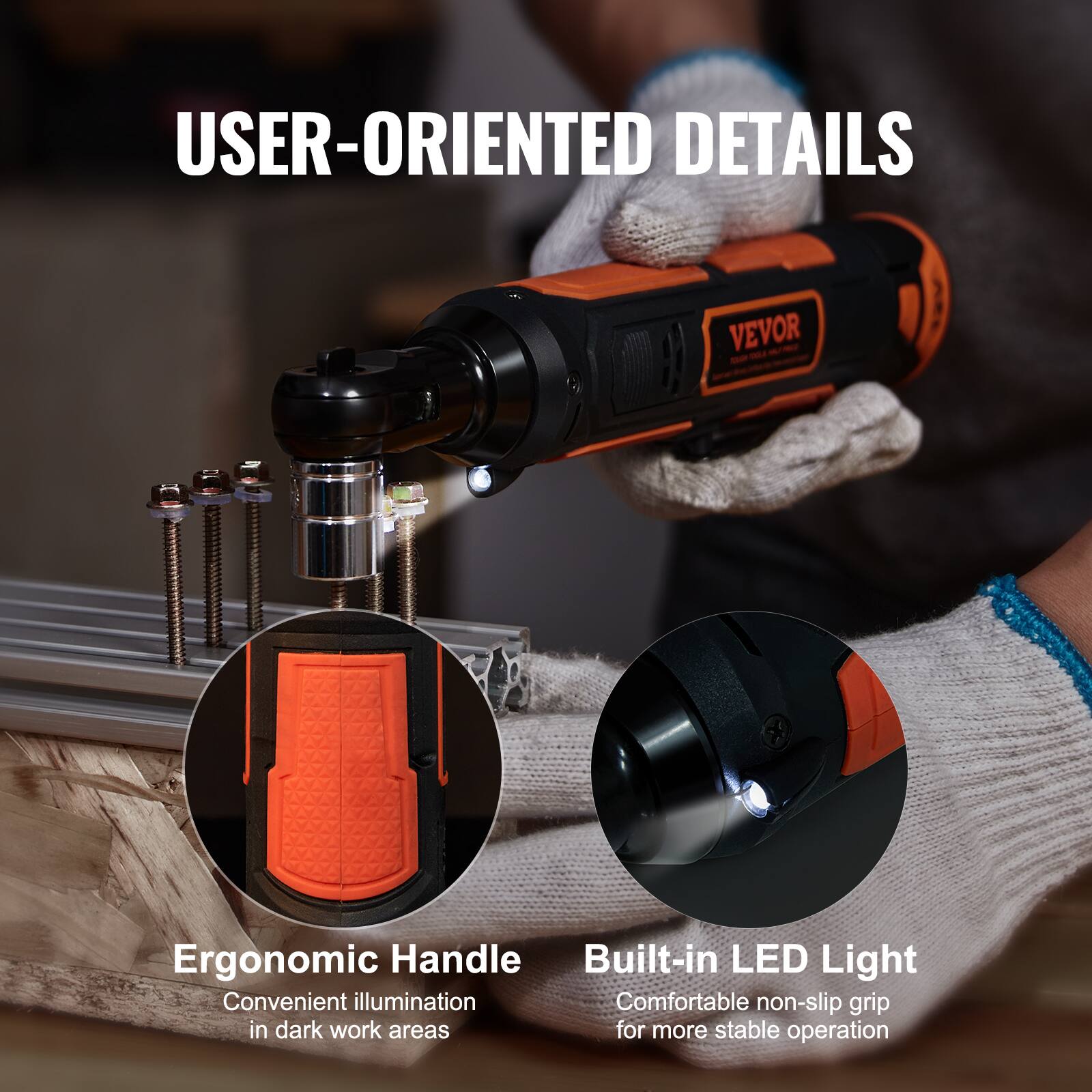 USER-ORIENTED DETAILS

VEVOR

Ergonomic Handle
Convenient illumination in dark work areas

Built-in LED Light
Comfortable non-slip grip for more stable operation