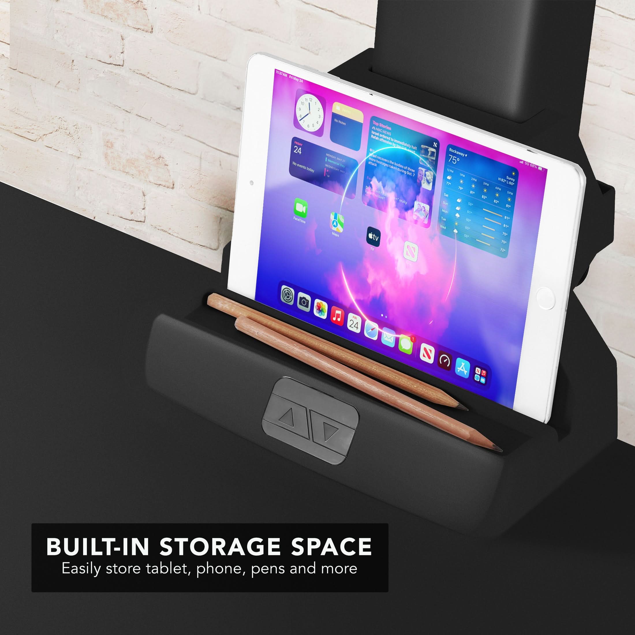 BUILT-IN STORAGE SPACE  
Easily store tablet, phone, pens and more