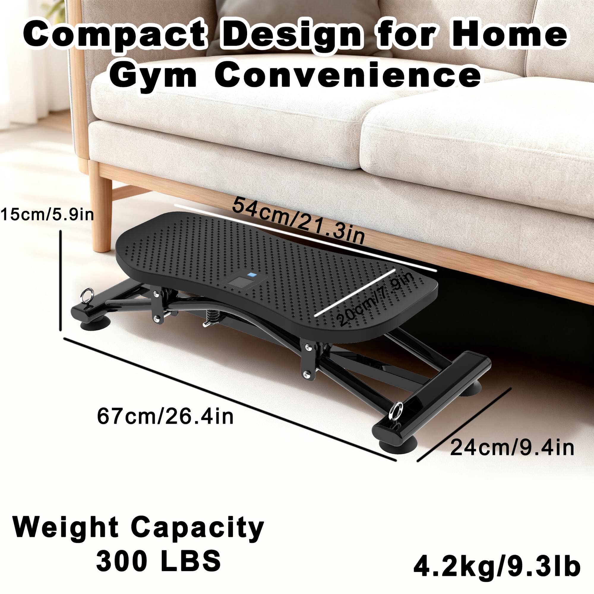 Compact Design for Home Gym Convenience

- 15cm/5.9in
- 54cm/21.3in
- 67cm/26.4in
- 24cm/9.4in

Weight Capacity: 300 LBS

4.2kg/9.3lb