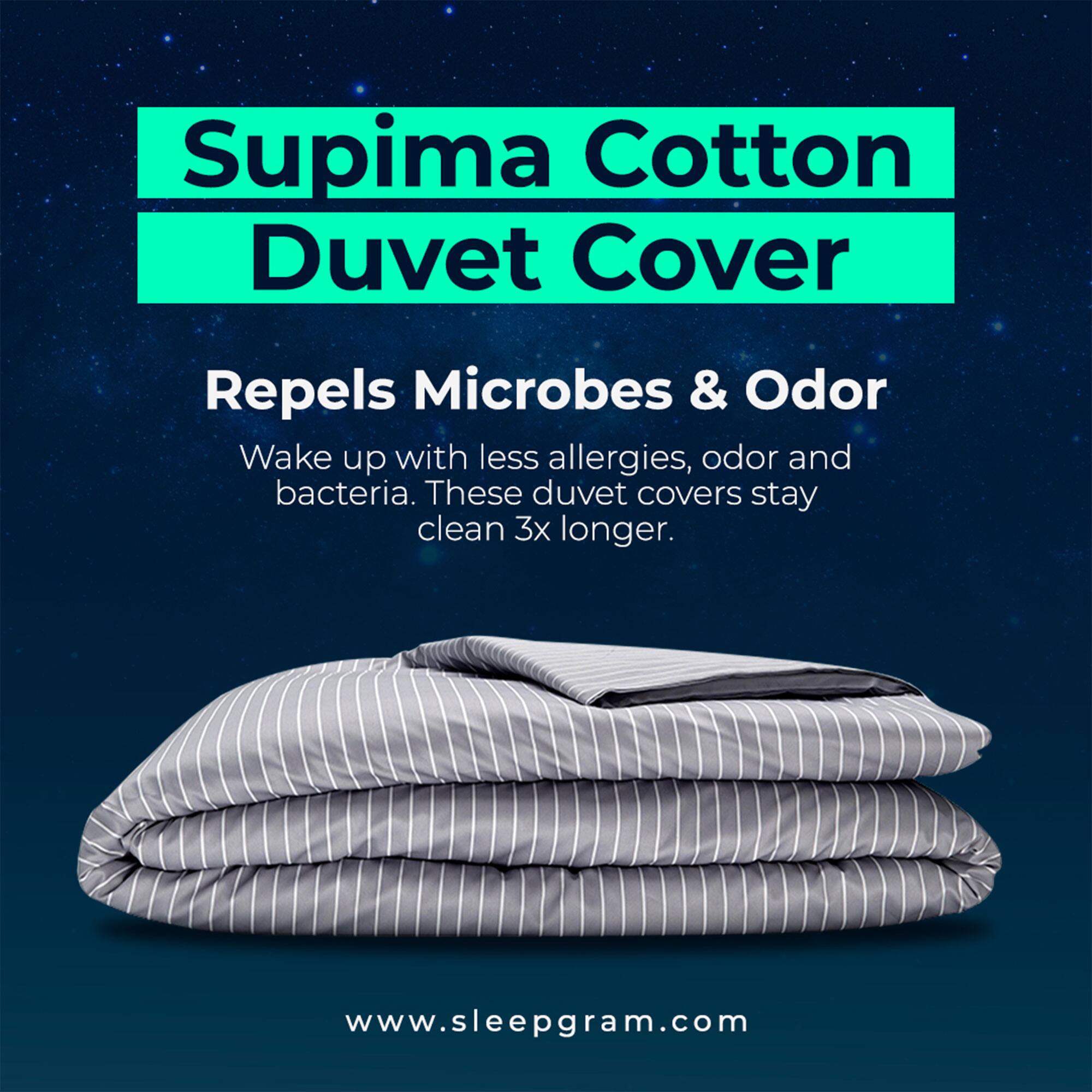 Supima Cotton Duvet Cover

Repels Microbes & Odor

Wake up with less allergies, odor and bacteria. These duvet covers stay clean 3x longer.

www.sleepgram.com