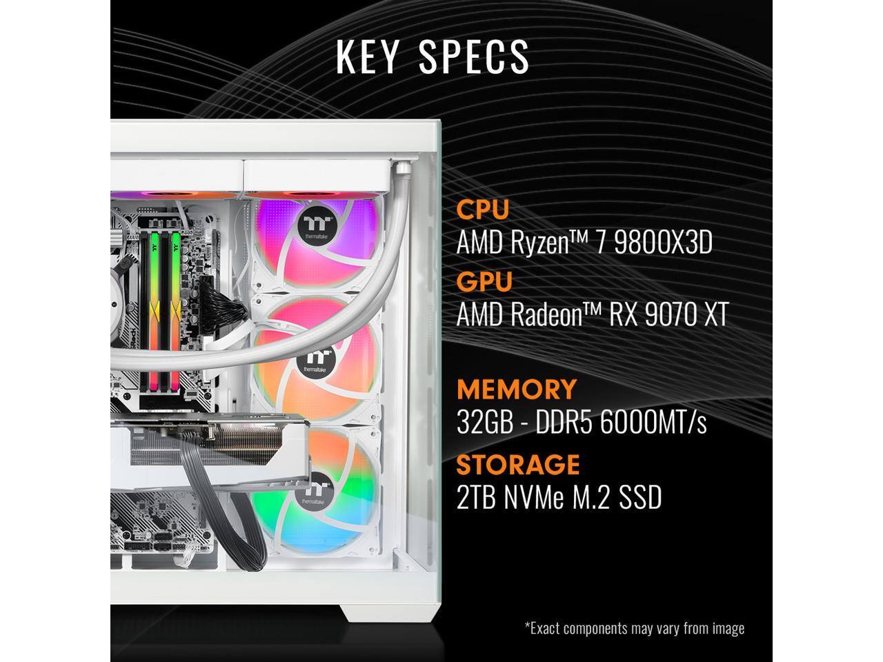 KEY SPECS

CPU  
AMD Ryzen™ 7 9800X3D

GPU  
AMD Radeon™ RX 9070 XT

MEMORY  
32GB - DDR5 6000MT/s

STORAGE  
2TB NVMe M.2 SSD

*Exact components may vary from image