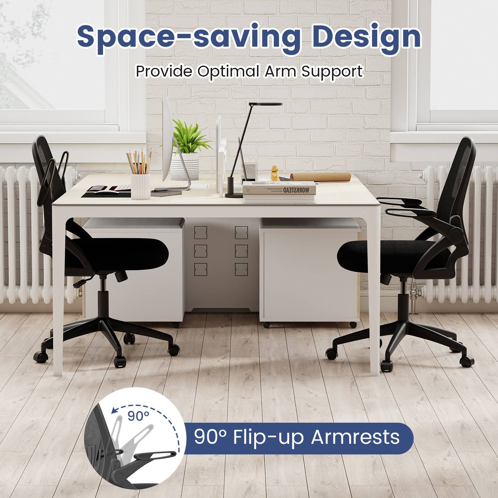 Space-saving Design  
Provide Optimal Arm Support

WORKSTEAD  
90° Flip-up Armrests