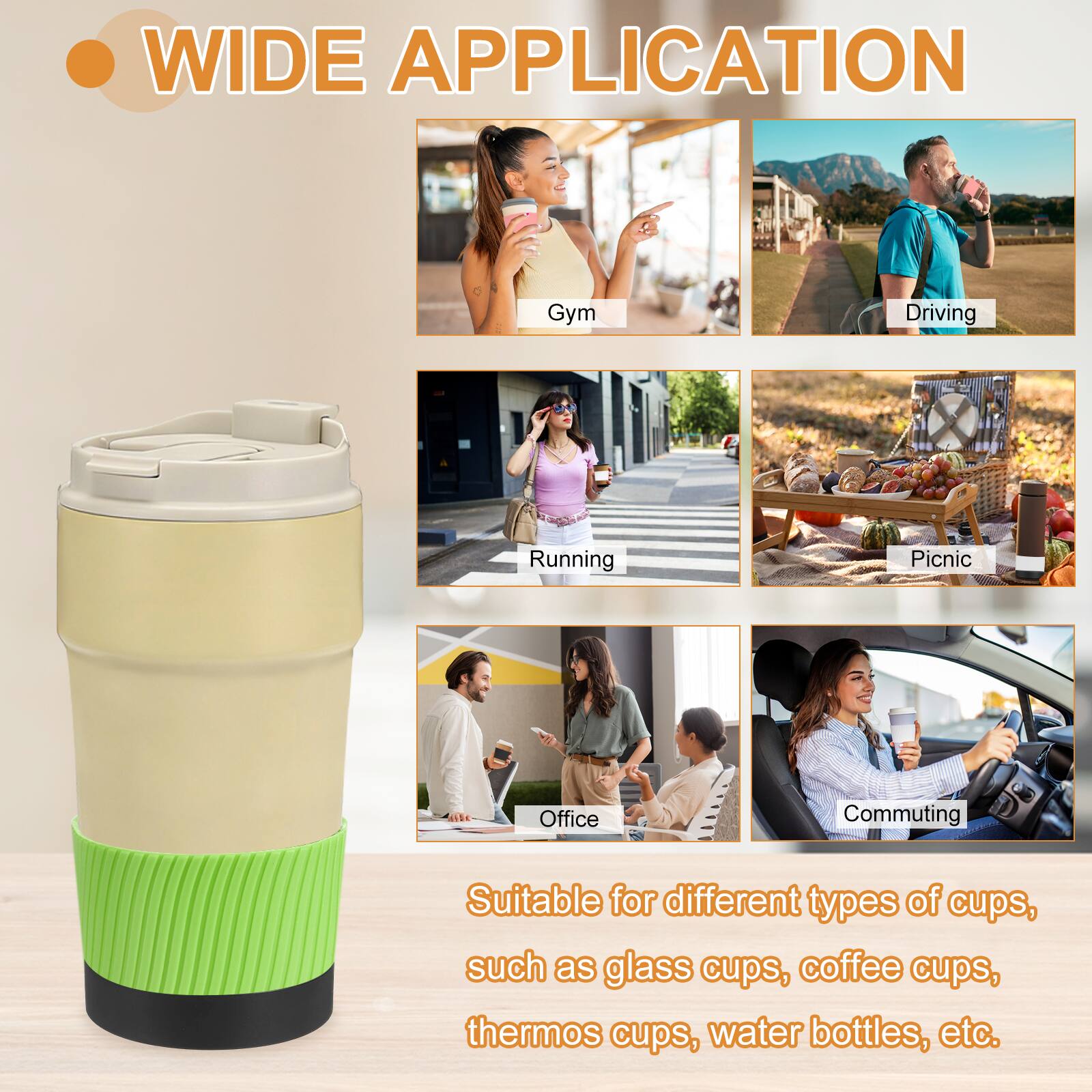 WIDE APPLICATION

Gym  
Driving  
Running  
Picnic  
Office  
Commuting  

Suitable for different types of cups, such as glass cups, coffee cups, thermos cups, water bottles, etc.