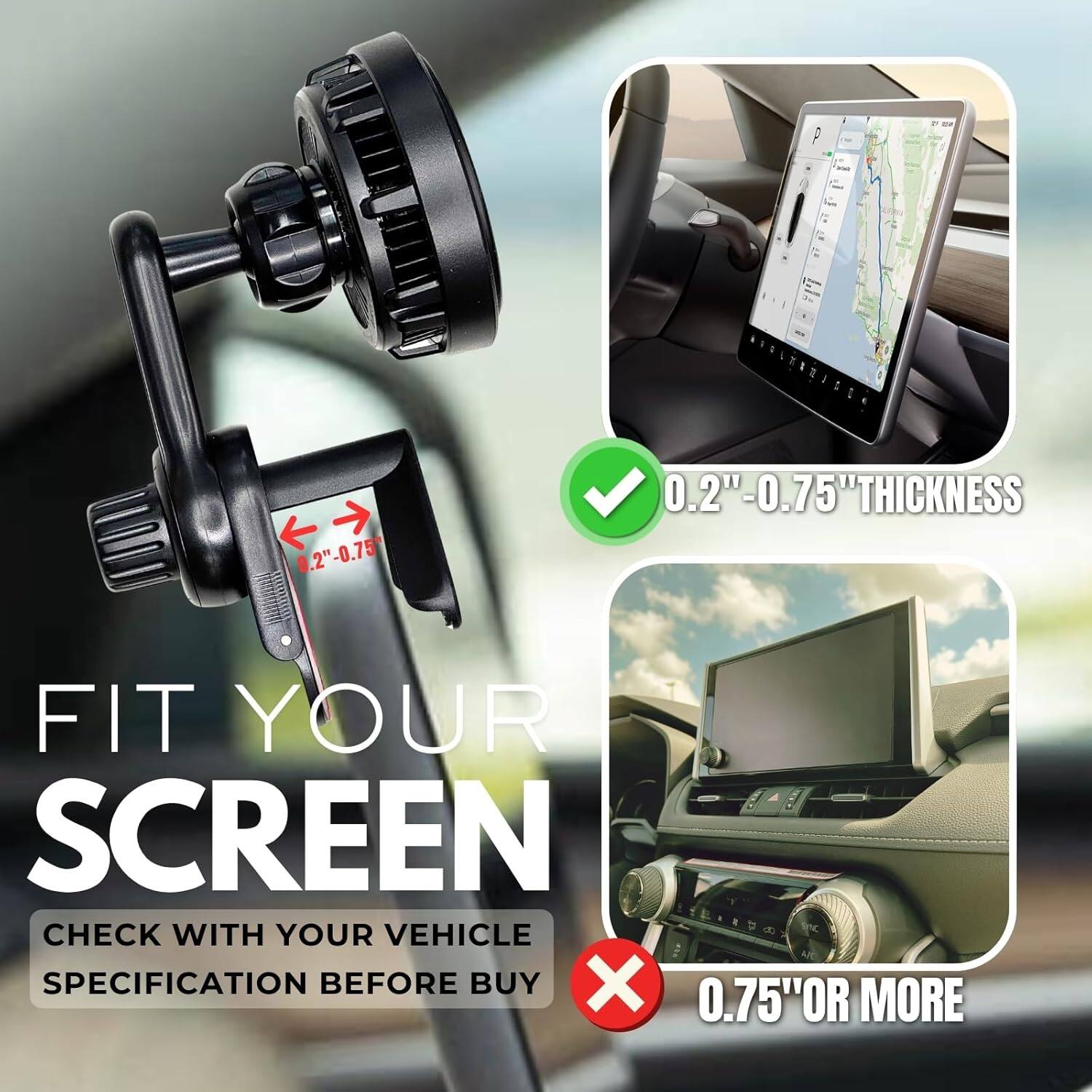 P C : 2 I i < 0.2" 0.2"-0.75 0.2" 0.75" THICKNESS FIT YOUR SCREEN CHECK WITH YOUR VEHICLE SPECIFICATION BEFORE BUY X 0.75" OR MORE