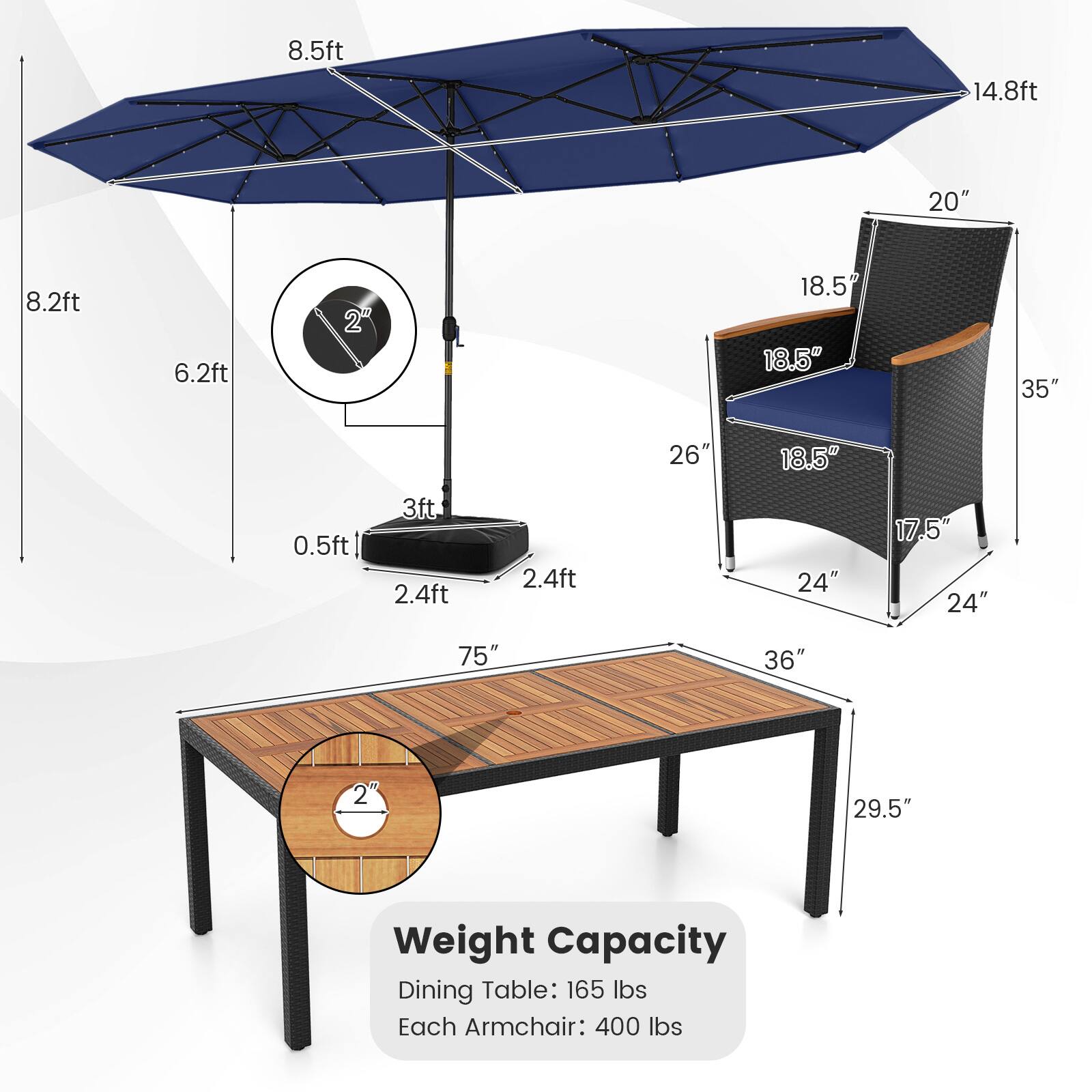 8.5ft  
14.8ft  
20"  
8.2ft  
6.2ft  
2"  
18.5"  
18.5"  
35"  
26"  
18.5"  
0.5ft  
3ft  
2.4ft  
2.4ft  
24"  
17.5"  
24"  
75"  
36"  
29.5"  

Weight Capacity  
Dining Table: 165 lbs  
Each Armchair: 400 lbs