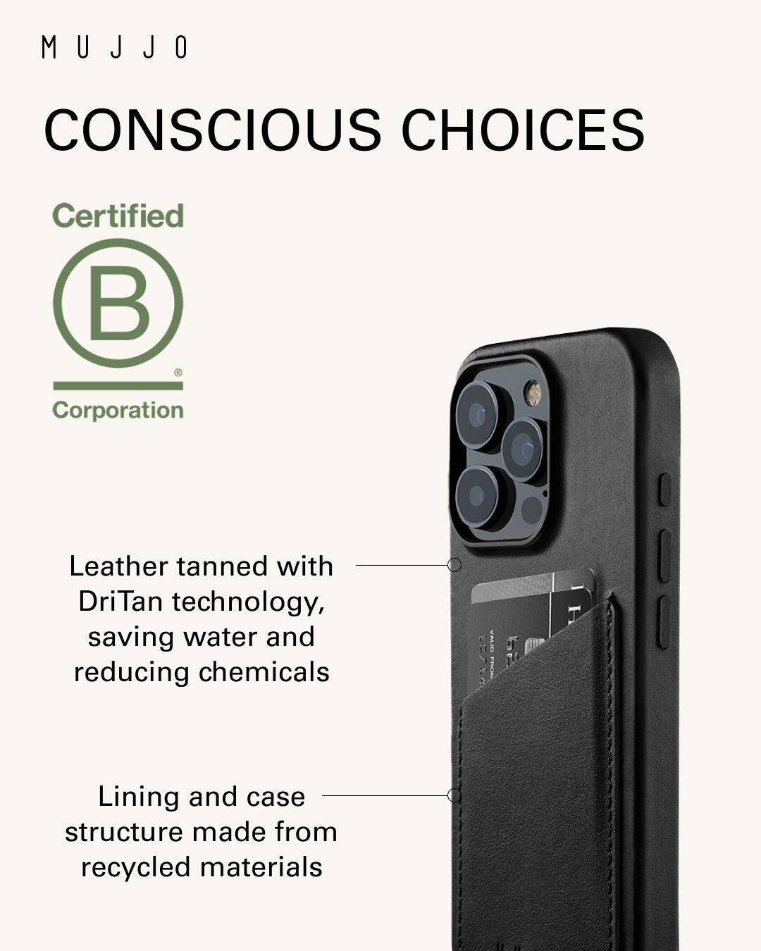 Mujjo Conscious Choices Certified Corporation Leather tanned with DriTan technology, saving water and reducing chemicals H Value H Lining and case structure made from recycled materials