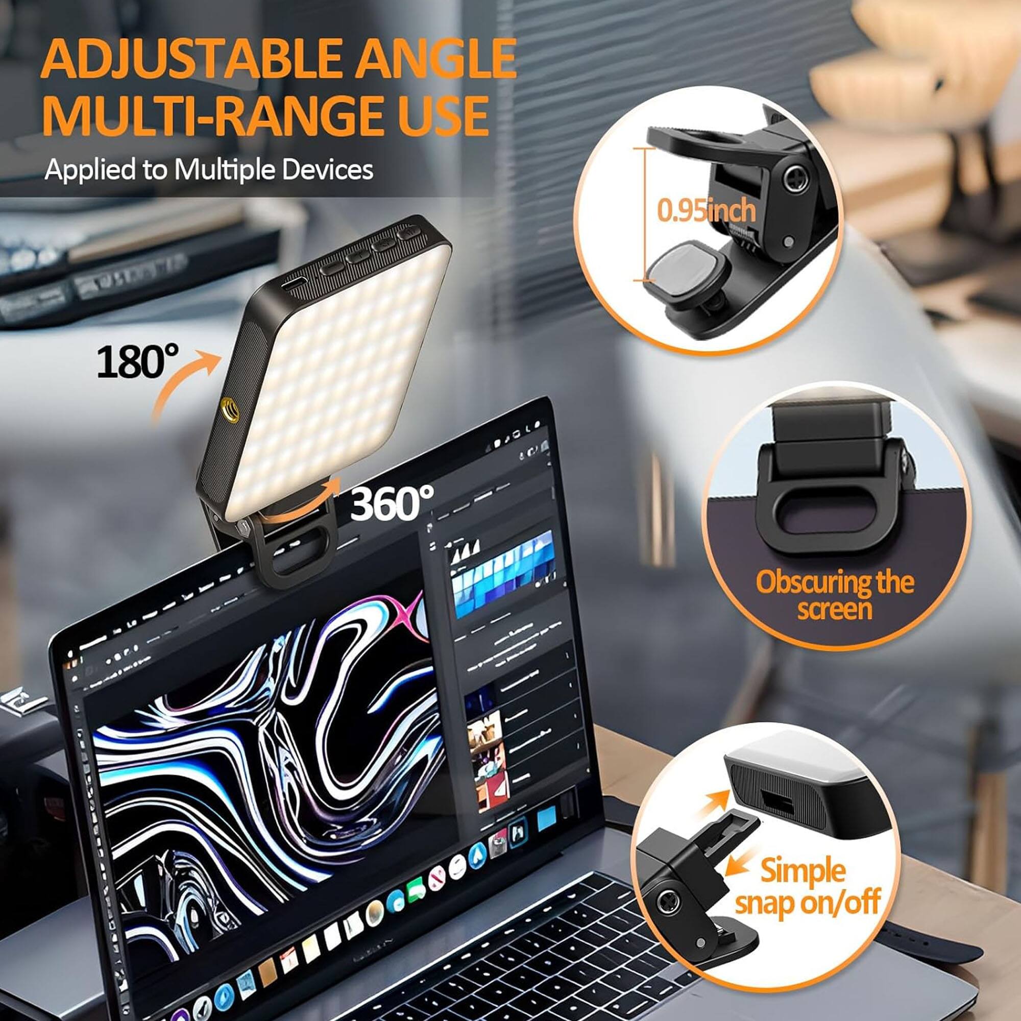 ADJUSTABLE ANGLE MULTI-RANGE USE  
Applied to Multiple Devices  

0.95 inch  

180° 360°  

Obscuring the screen  

Simple snap on/off