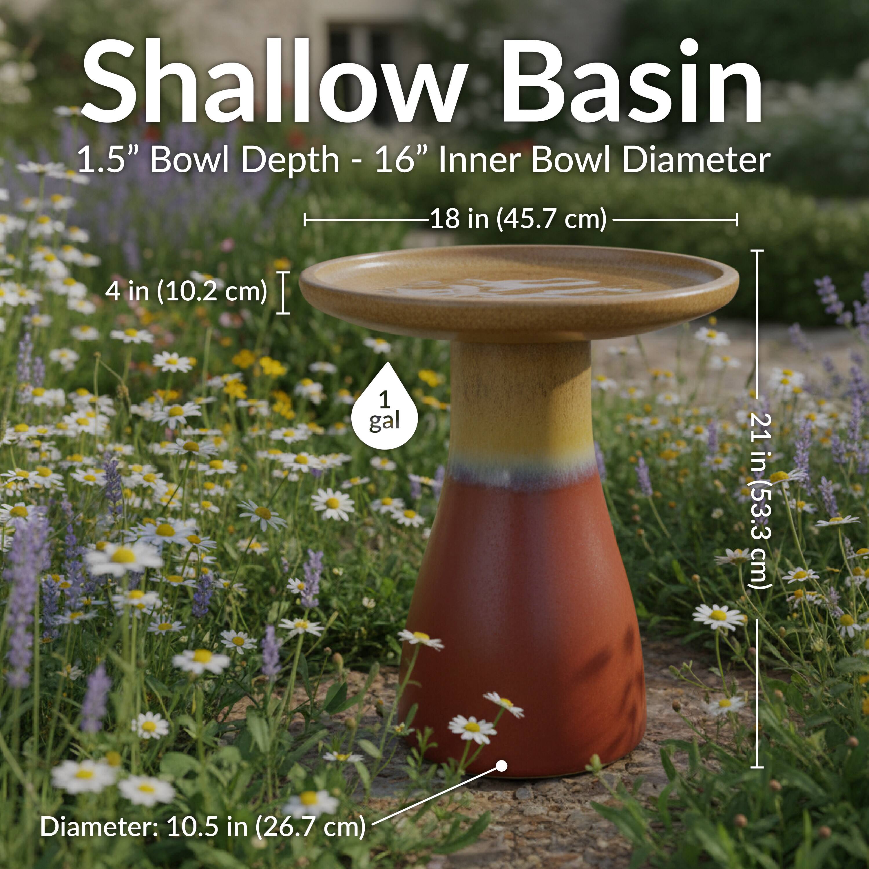 Shallow Basin  
1.5" Bowl Depth - 16" Inner Bowl Diameter  
18 in (45.7 cm)  
4 in (10.2 cm)  
1 gal  
21 in (53.3 cm)  
Diameter: 10.5 in (26.7 cm)