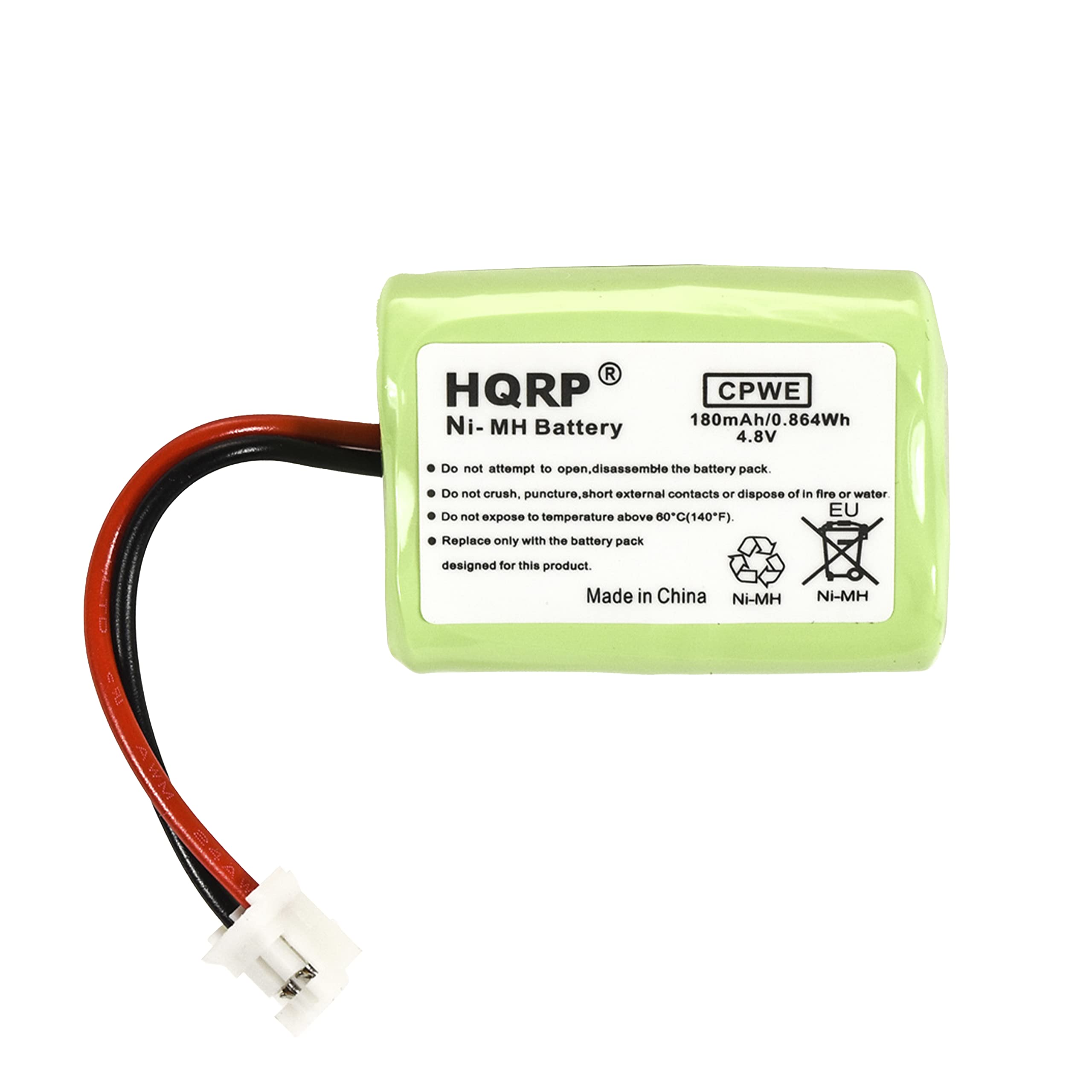 R HQRP CPWE Ni-MH Battery 180mAh/0.864Wh 4.8V

Do not attempt to open, disassemble the battery pack. Do not crush, puncture, short external contacts or dispose of in fire or water. Do not expose to temperature above 60°C (140°F). Replace only with the battery pack designed for this product.

Made in China