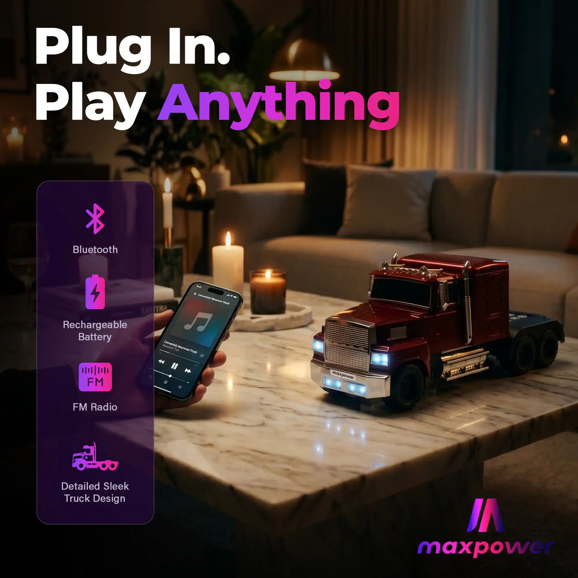 Plug In. Play Anything  
Bluetooth  
Rechargeable Battery  
FM Radio  
Detailed Sleek Truck Design  
maxpower