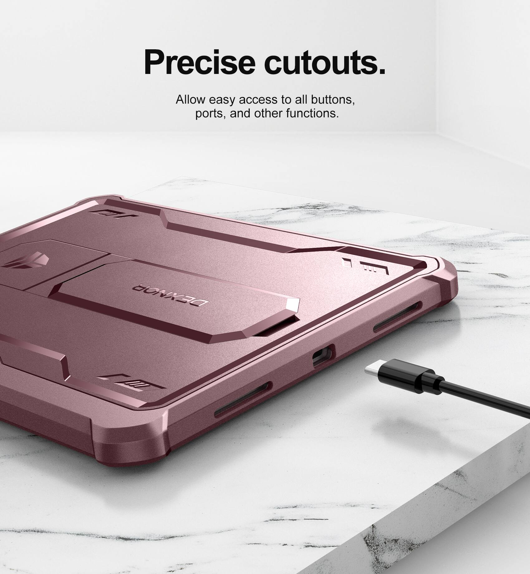 Precise cutouts.  
Allow easy access to all buttons, ports, and other functions.
