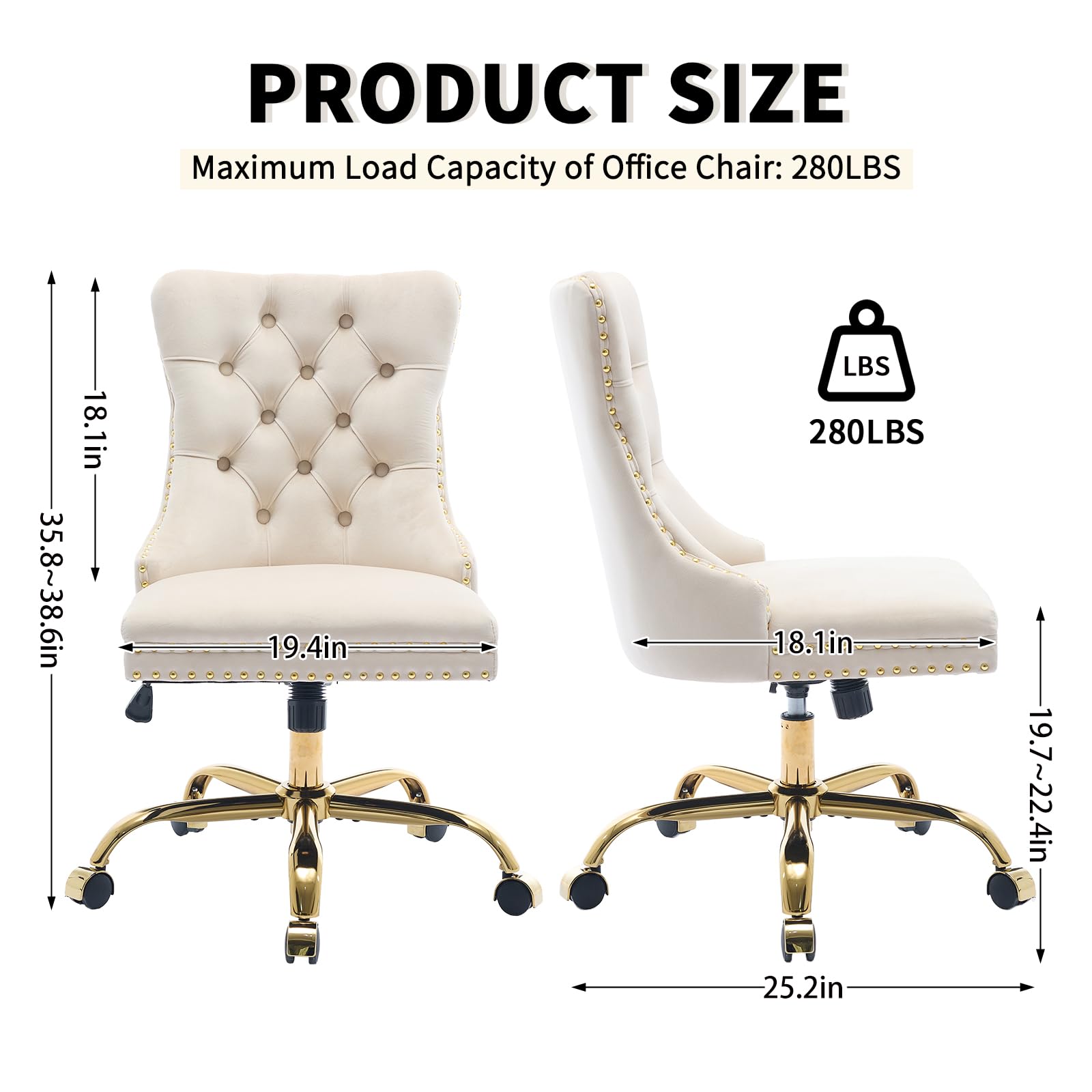 PRODUCT SIZE

Maximum Load Capacity of Office Chair: 280LBS

- Height: 35.8~38.6in
- Width: 19.4in
- Depth: 18.1in
- Seat Height: 19.7~22.4in
- Base Diameter: 25.2in

280LBS