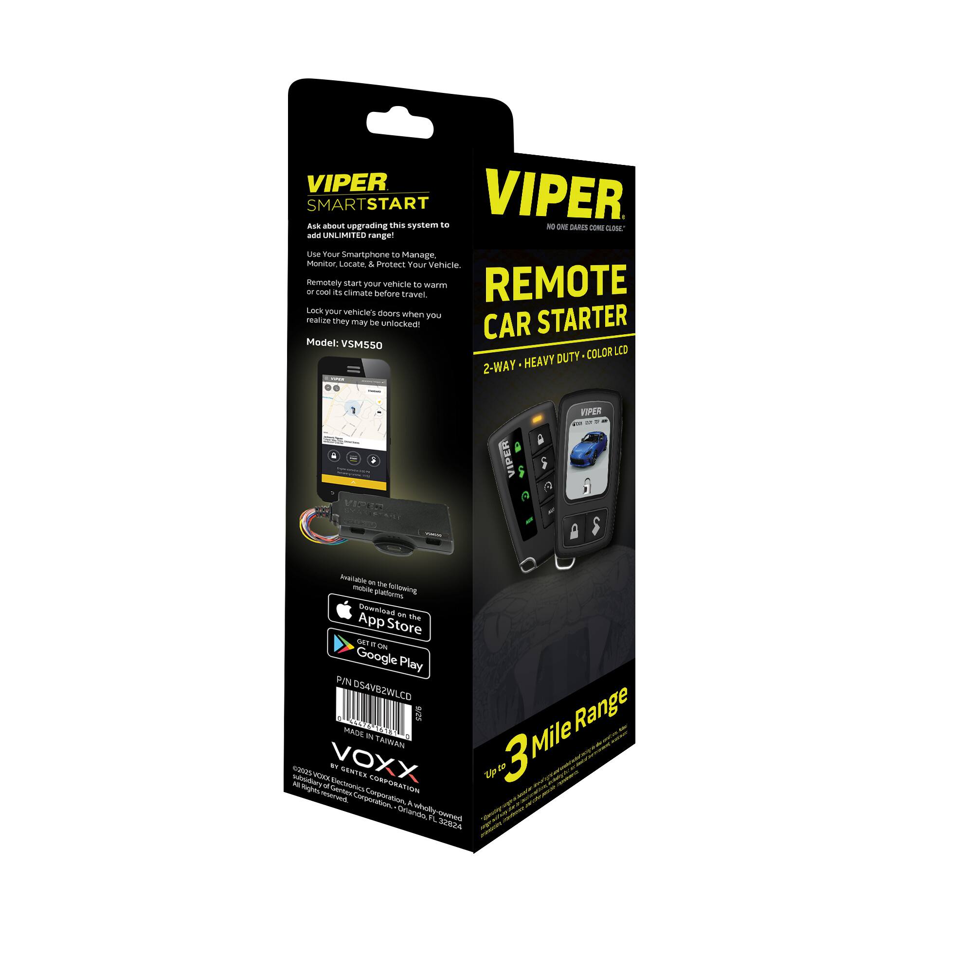 VIPER SMARTSTART  
Ask about upgrading this system to add UNLIMITED range!  

Use Your Smartphone to Manage, Monitor, Locate & Protect Your Vehicle.  
Remotely start your vehicle to warm or cool its climate before travel!  
Lock your vehicle's doors when you realize they may be unlocked!  

Model: VSM550  
2-WAY - HEAVY DUTY - COLOR LCD  

Download an App from the following:  
- App Store  
- Google Play  

P/N: DS4582WLCD  
MADE IN TAIWAN  

VIPER REMOTE CAR STARTER  
2-WAY - HEAVY DUTY - COLOR LCD  

Up to 3 Mile Range  

VOXX  
© 2020 by Gentner Corporation. All rights reserved.  
Gentner Corporation, Android is a registered trademark of Google LLC.