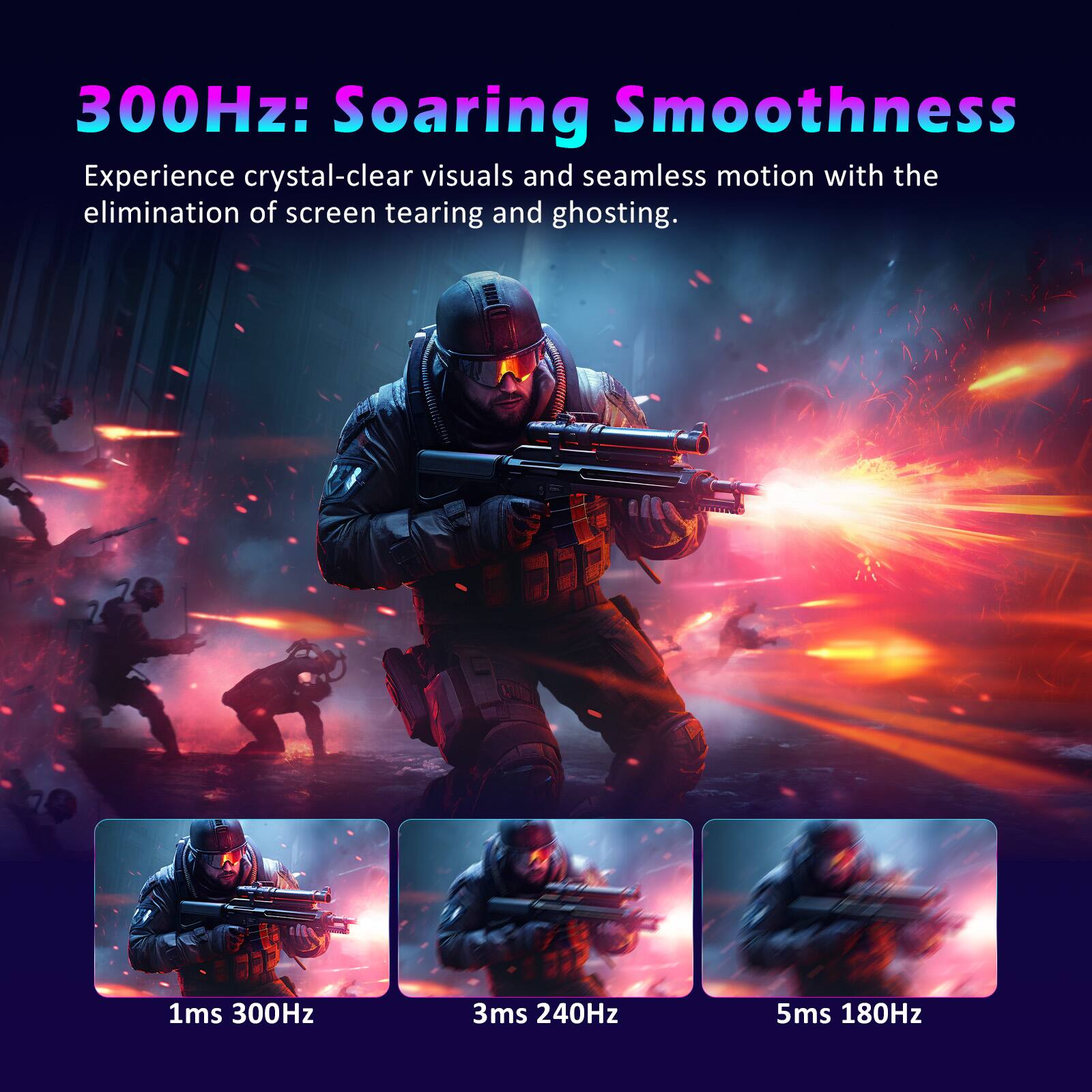 300Hz: Soaring Smoothness

Experience crystal-clear visuals and seamless motion with the elimination of screen tearing and ghosting.

1ms 300Hz  
3ms 240Hz  
5ms 180Hz