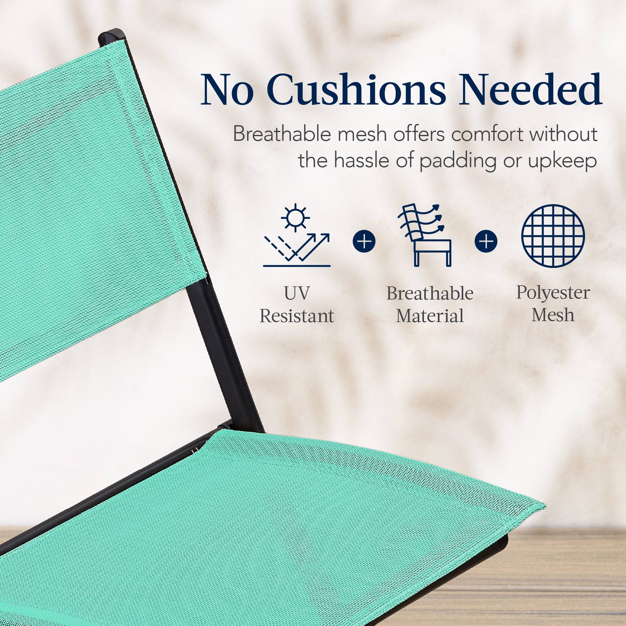No Cushions Needed

Breathable mesh offers comfort without the hassle of padding or upkeep

UV Resistant  
Breathable Material  
Polyester Mesh